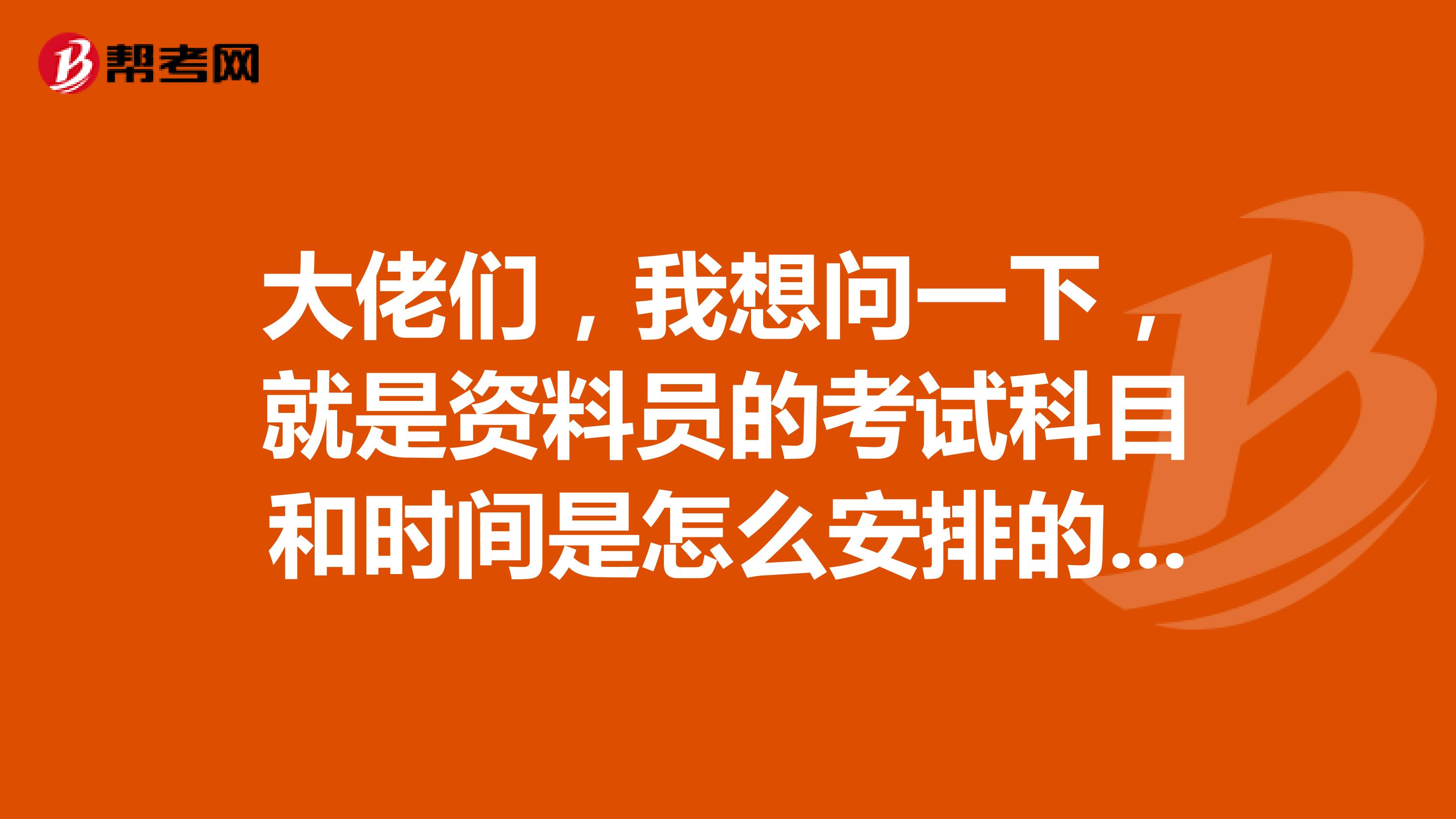 大佬们,我想问一下,就是资料员的考试科目和时间是怎么安排的呢?