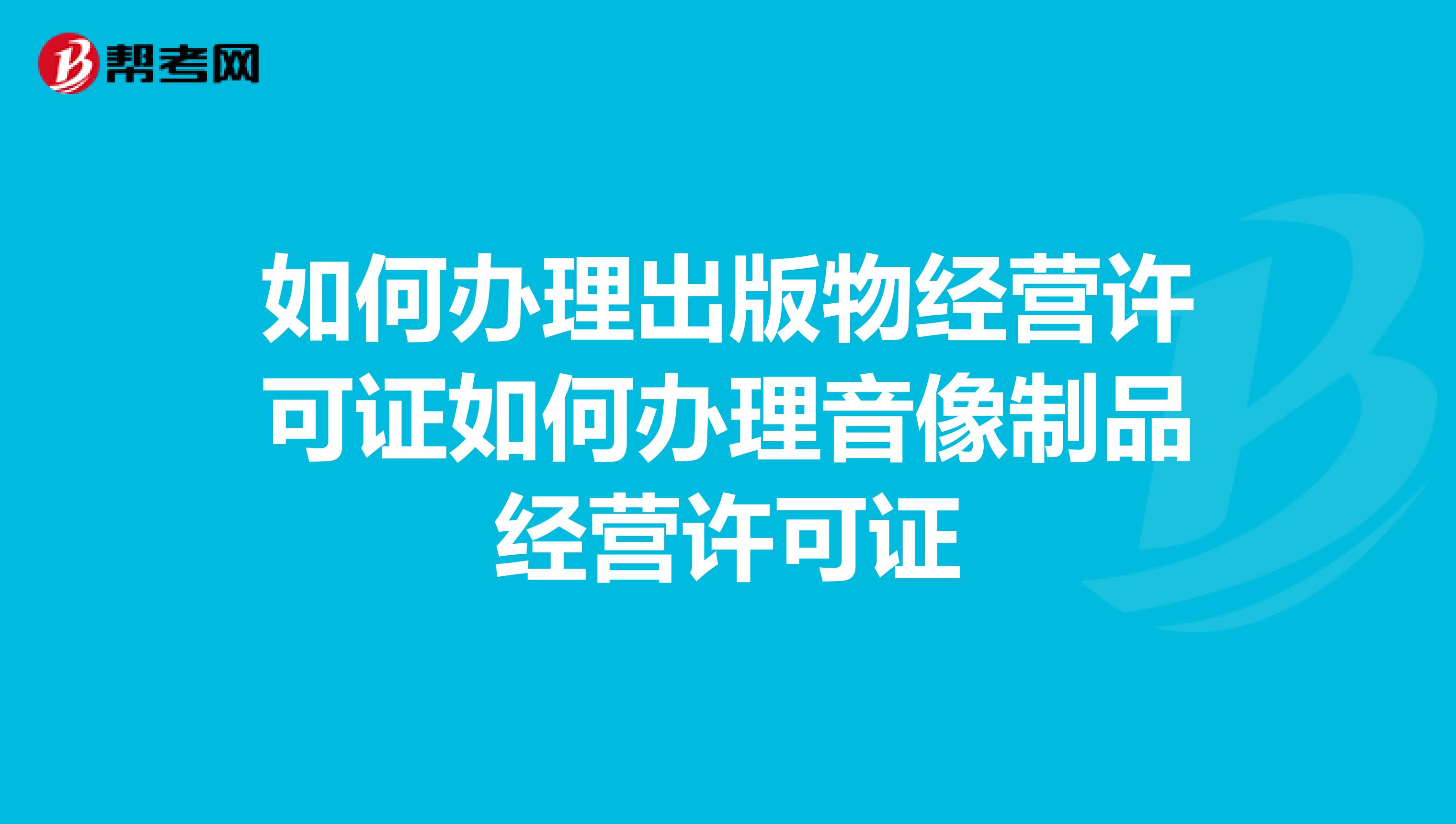如何办理出版物经营许可证如何办理音像制品经营许可证