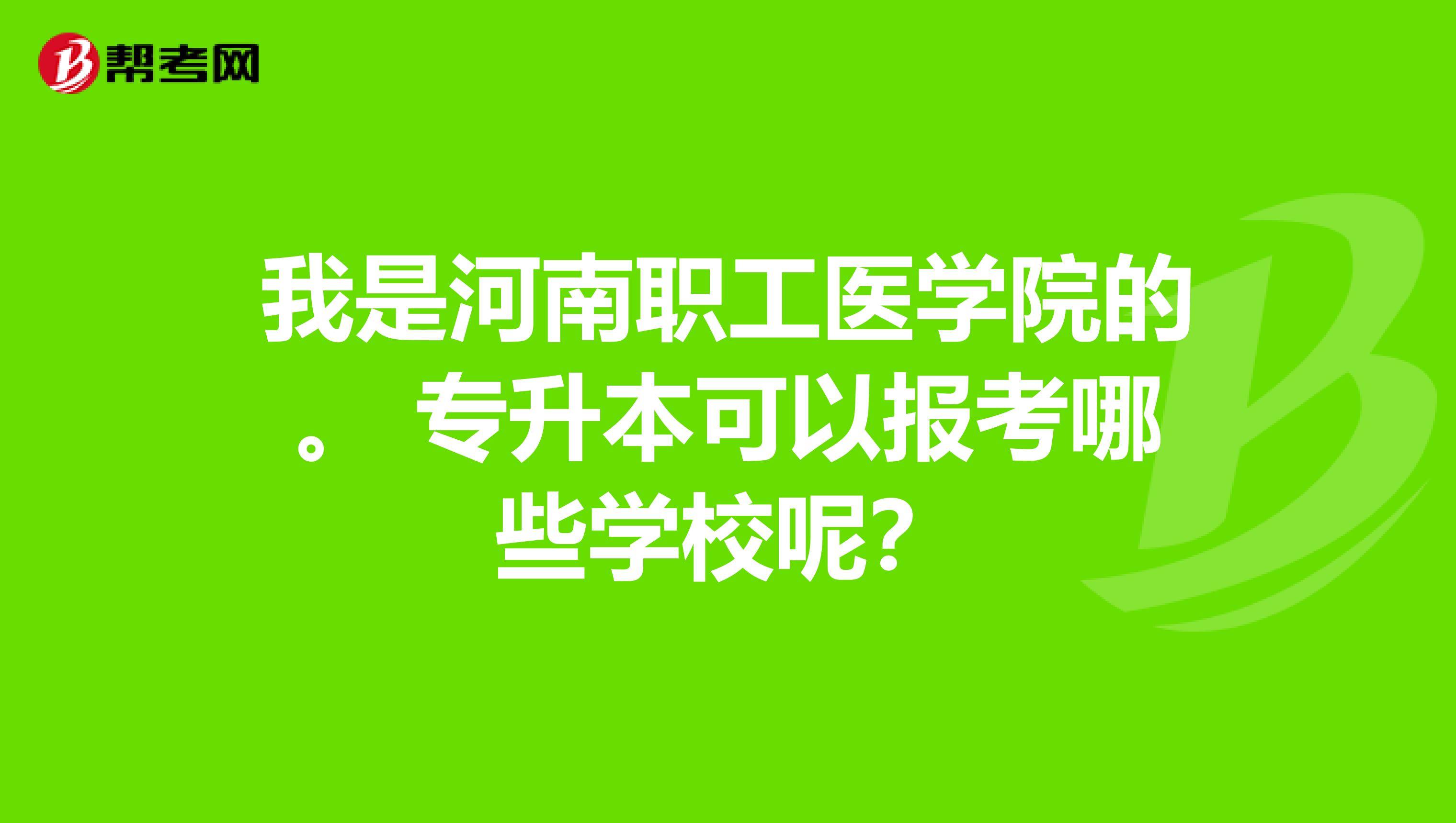 我是河南职工医学院的。 专升本可以报考哪些学校呢？