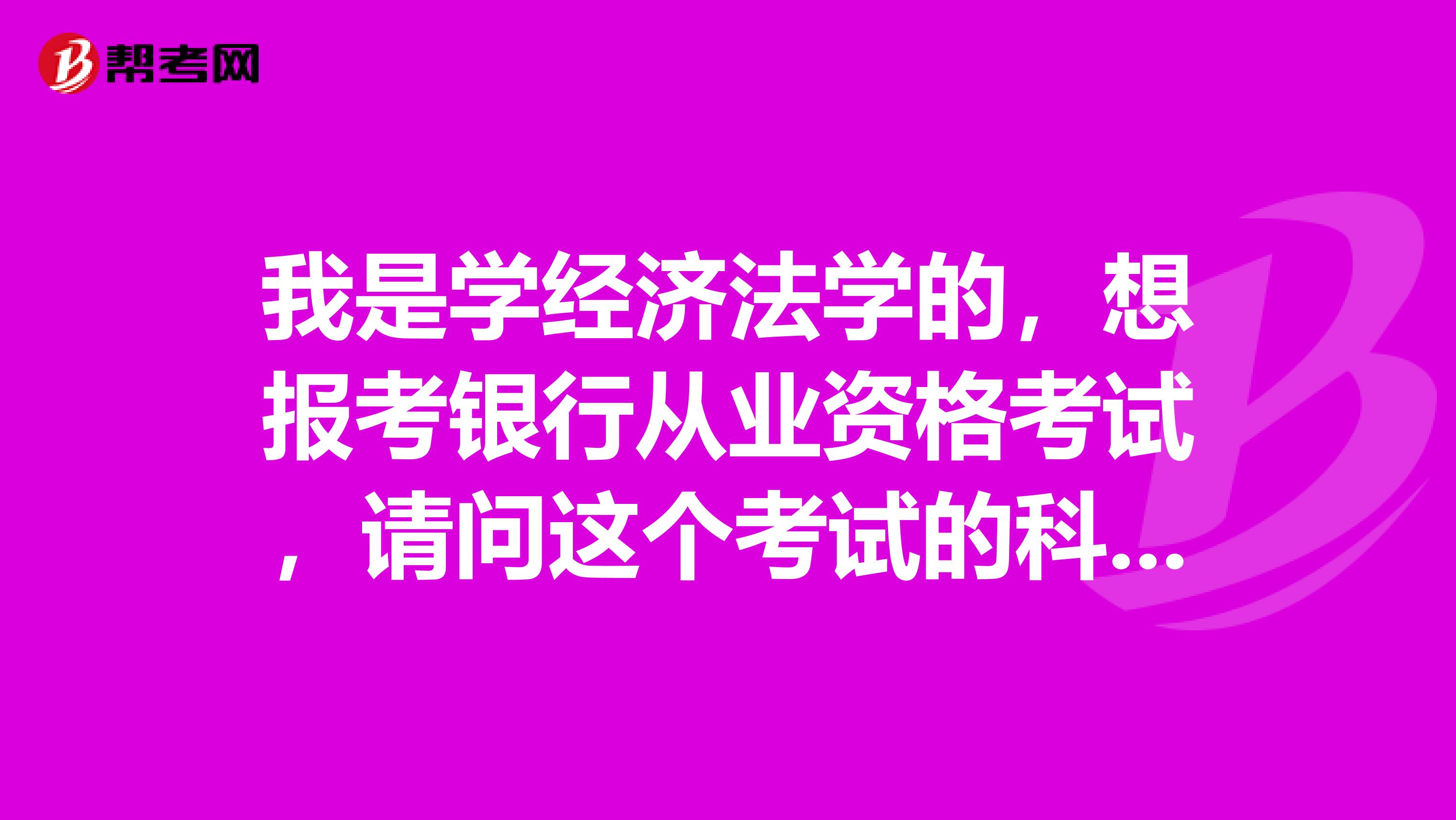 我是学经济法学的，想报考银行从业资格考试，请问这个考试的科目包括哪些啊?