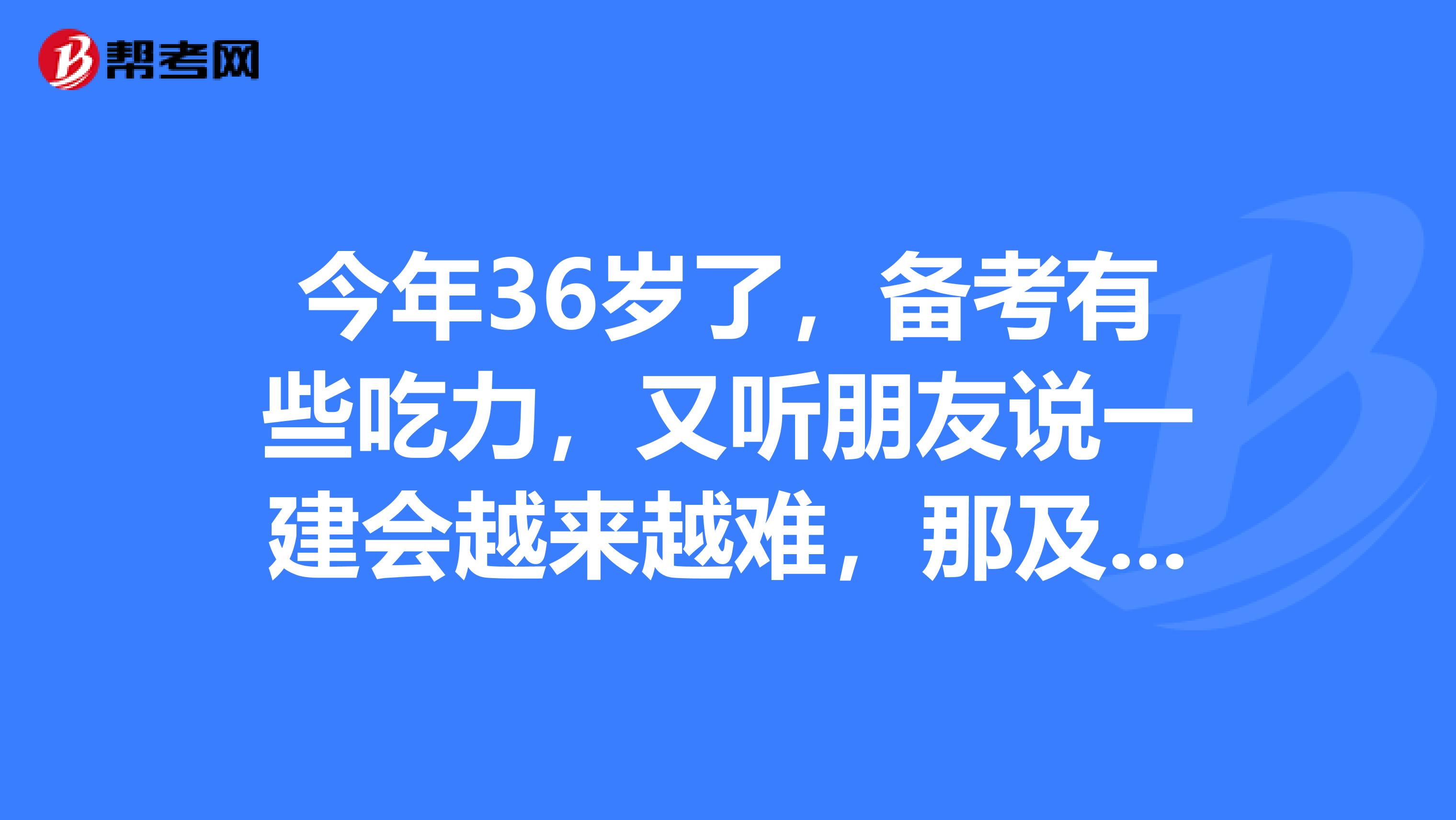 今年36岁了,备考有些吃力,又听朋友说一建会越来越难,那及格线会不会调整啊?