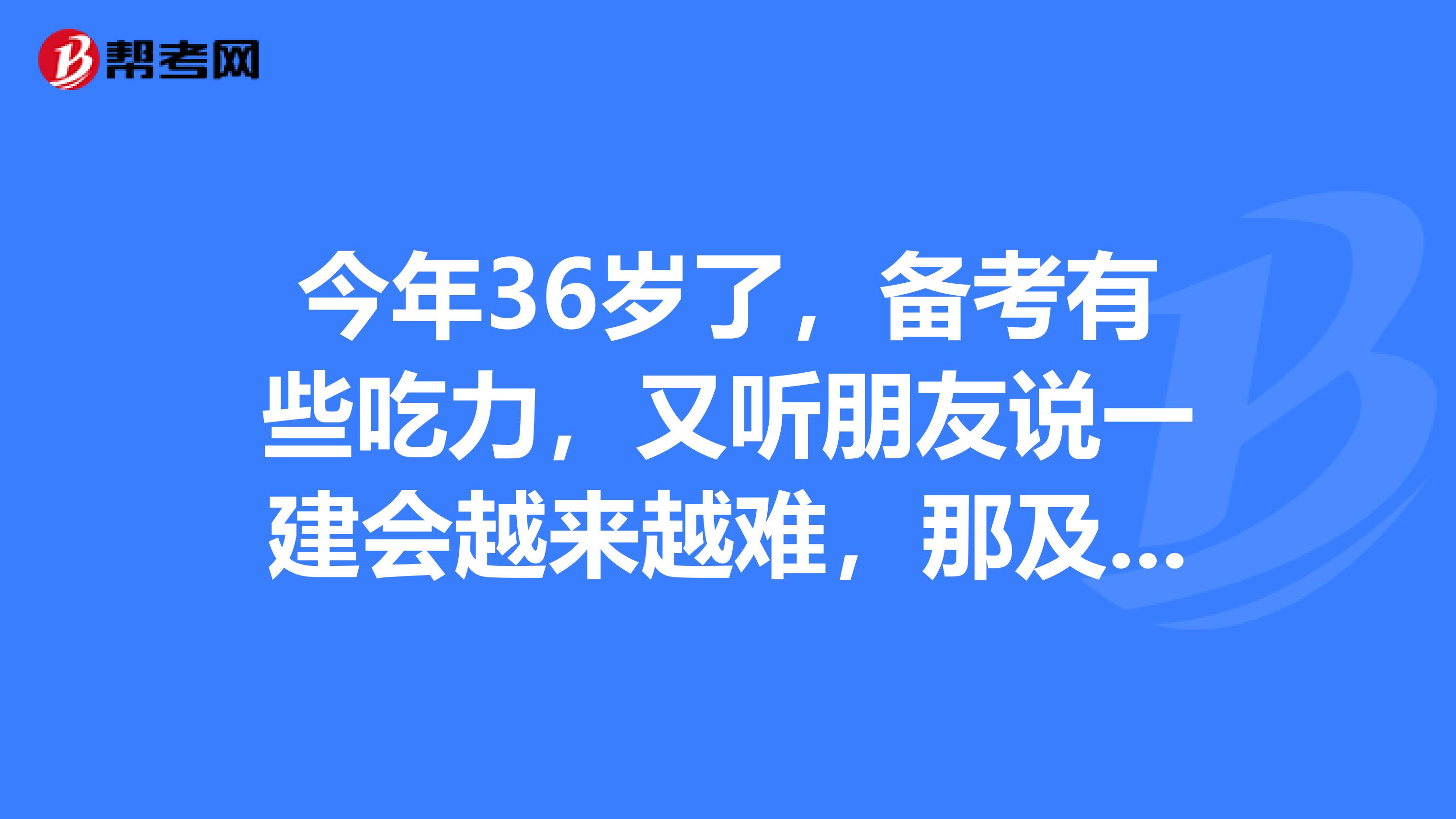 今年36岁了，备考有些吃力，又听朋友说一建会越来越难，那及格线会不会调整啊？