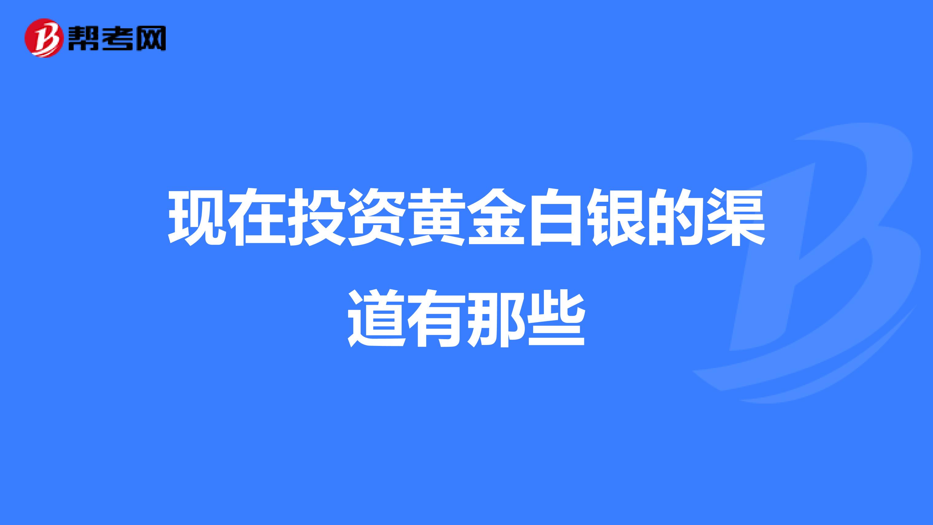 现在投资黄金白银的渠道有那些