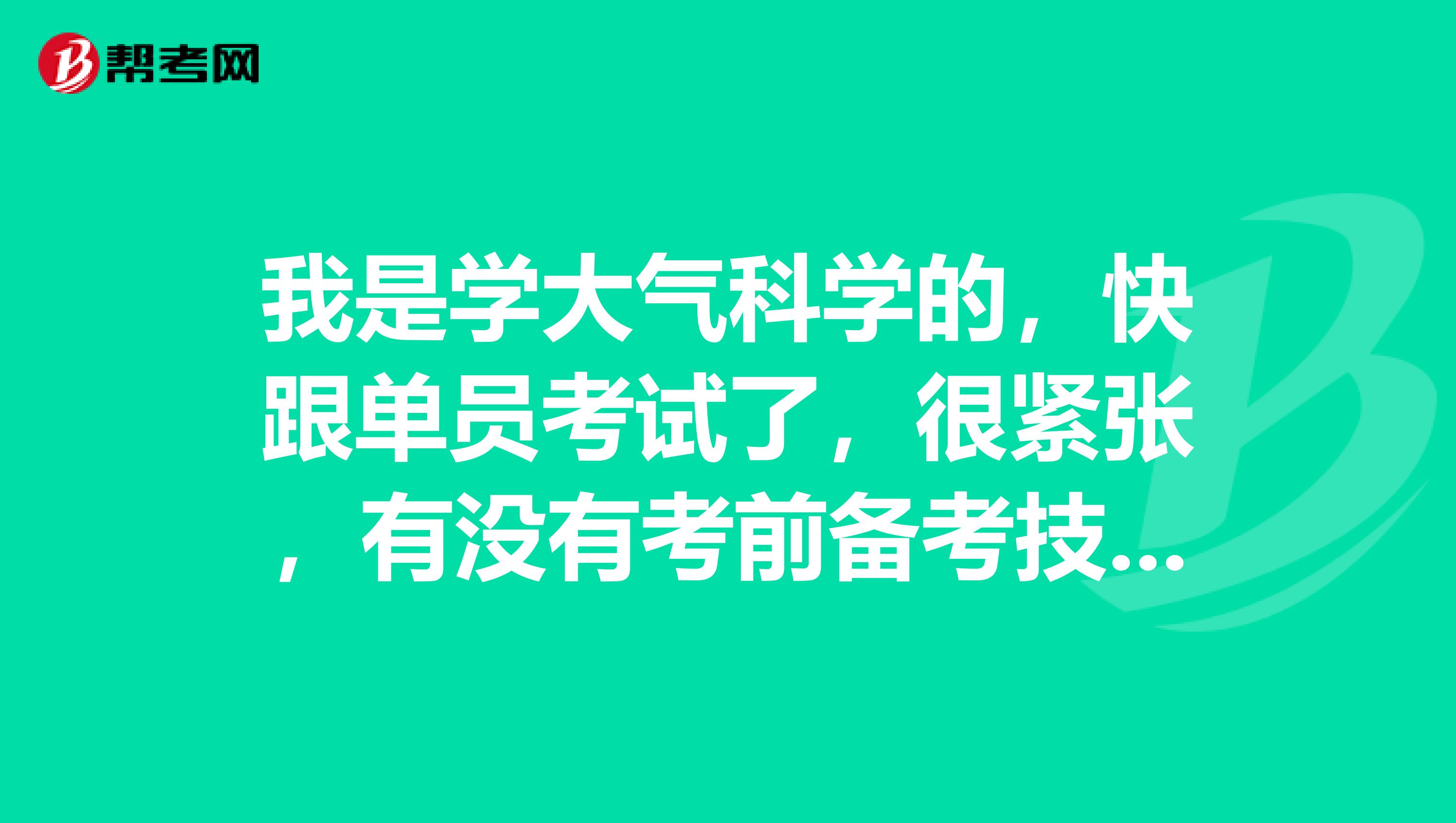 我是学大气科学的，快跟单员考试了，很紧张，有没有考前备考技巧。