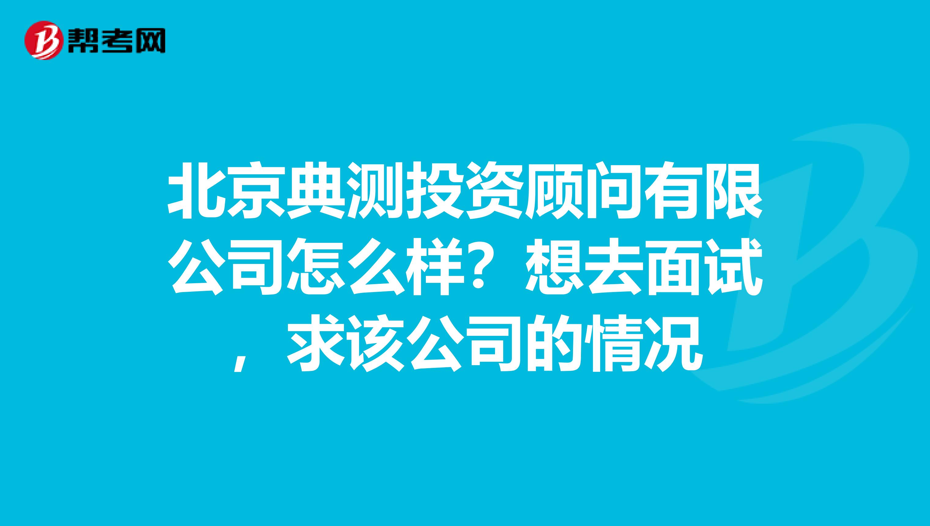 北京典測投資顧問有限公司怎么樣？想去面試，求該公司的情況