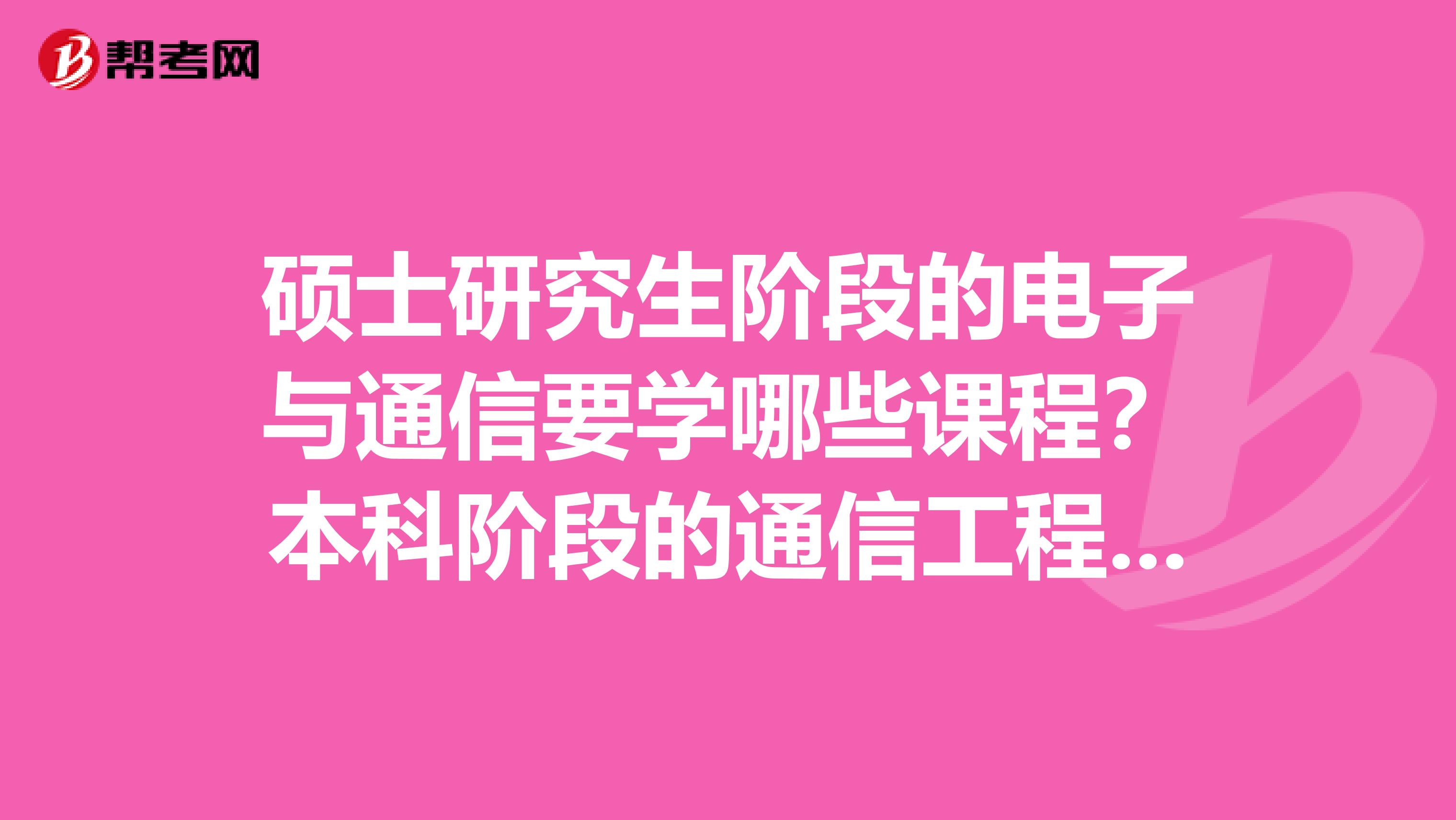 硕士研究生阶段的电子与通信要学哪些课程？本科阶段的通信工程要学哪些课程？