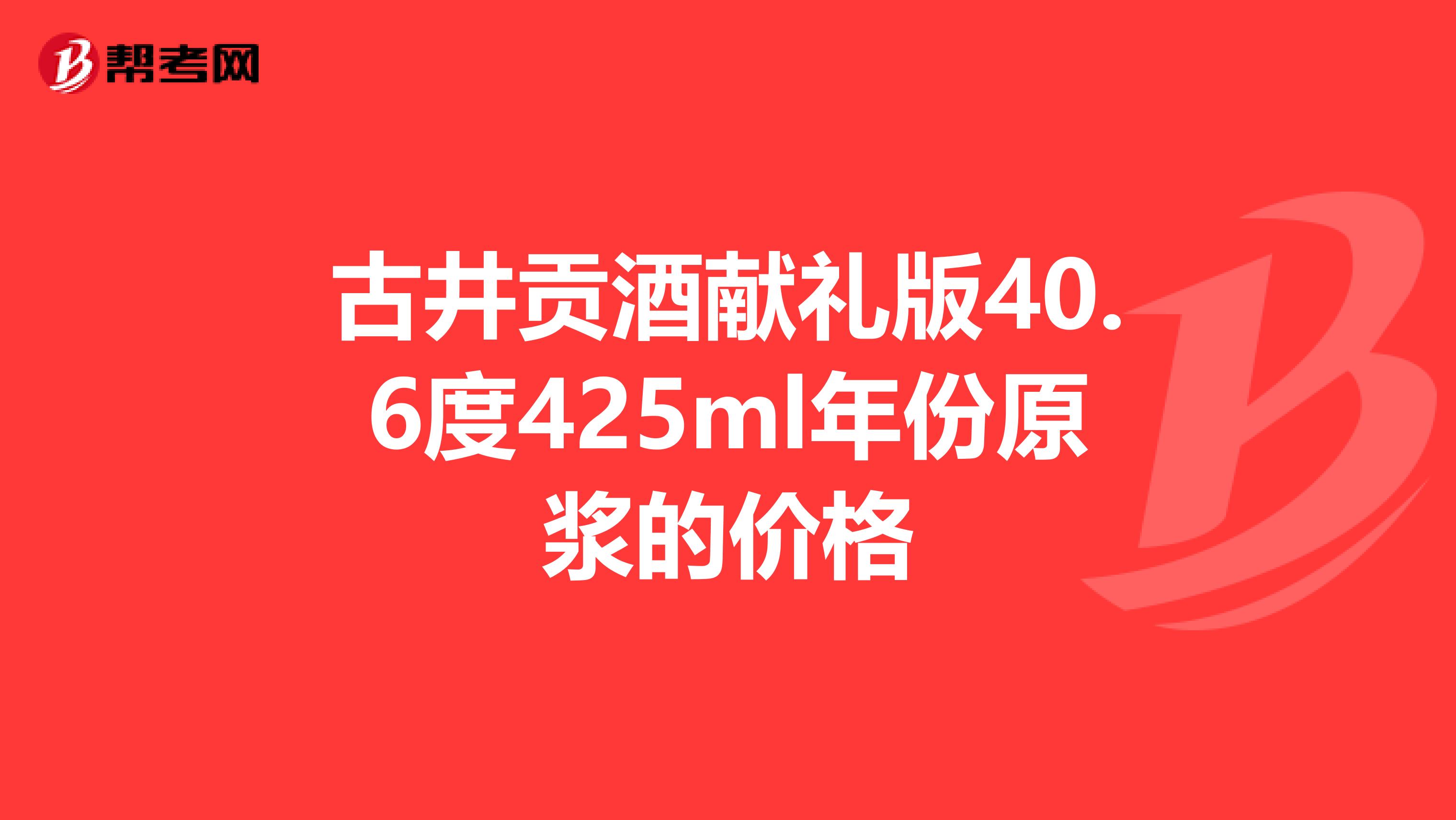 古井貢酒獻(xiàn)禮版40.6度425ml年份原漿的價(jià)格