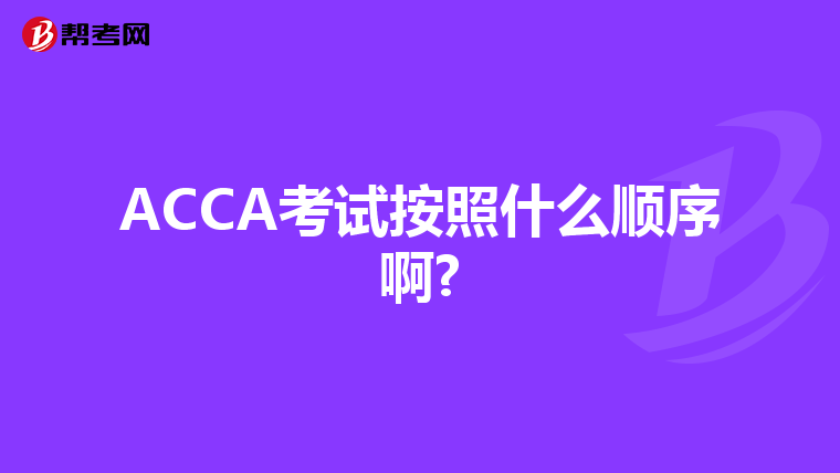 ACCA考試按照什么順序啊?