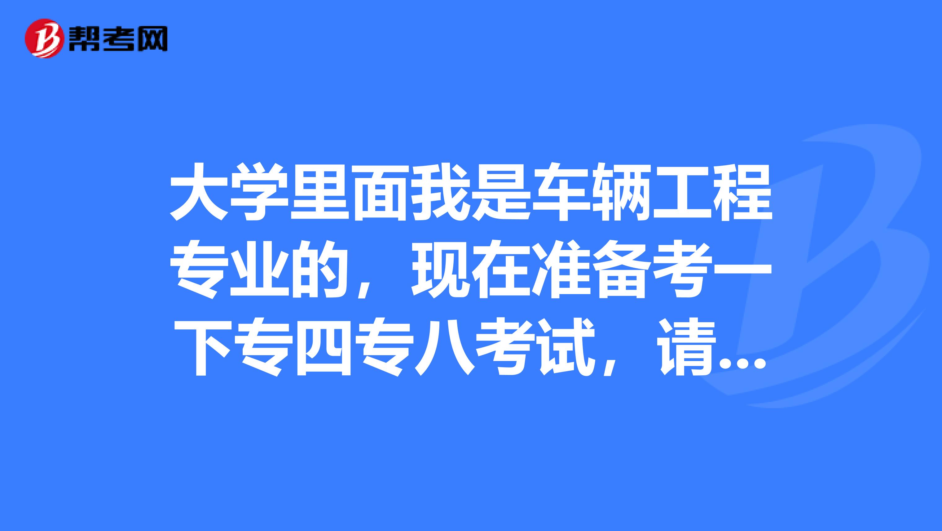 大学里面我是车辆工程专业的,现在准备考一下专四专八考试,请问考试难吗?谢谢基础一般