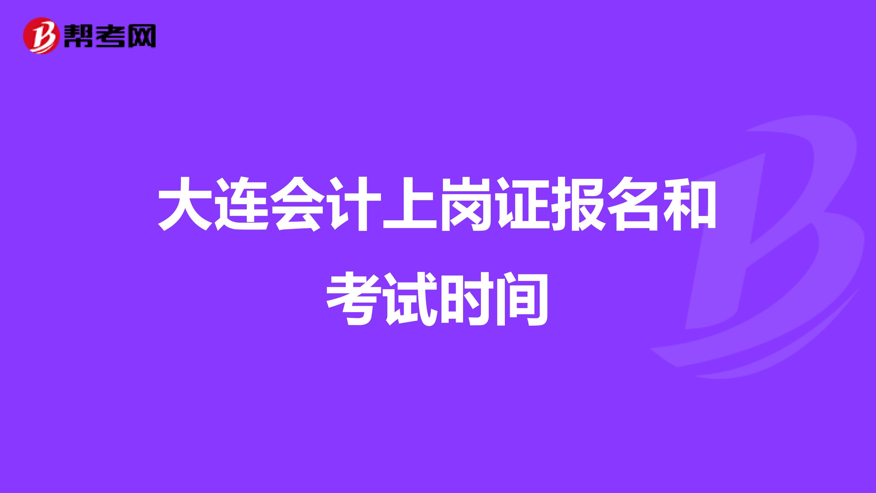 大连会计上岗证报名和考试时间