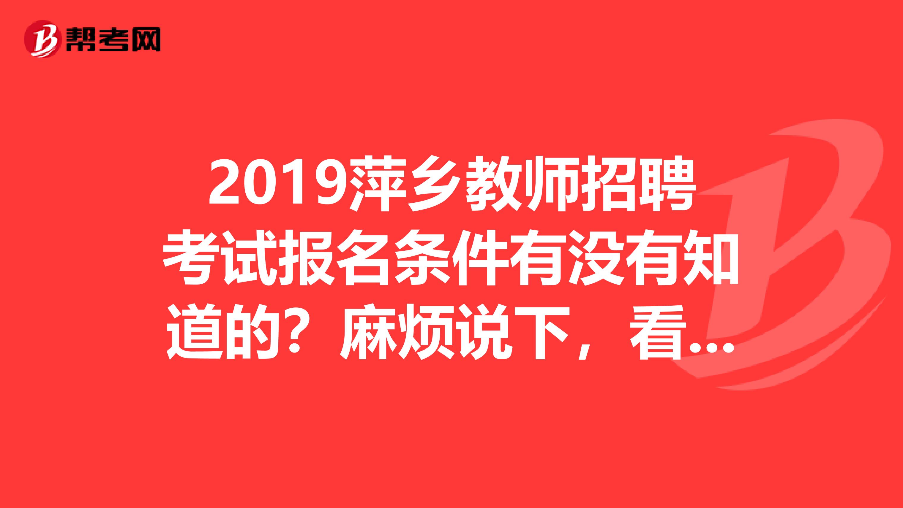 2019萍乡教师招聘考试报名条件有没有知道的？麻烦说下，看看能不能报。