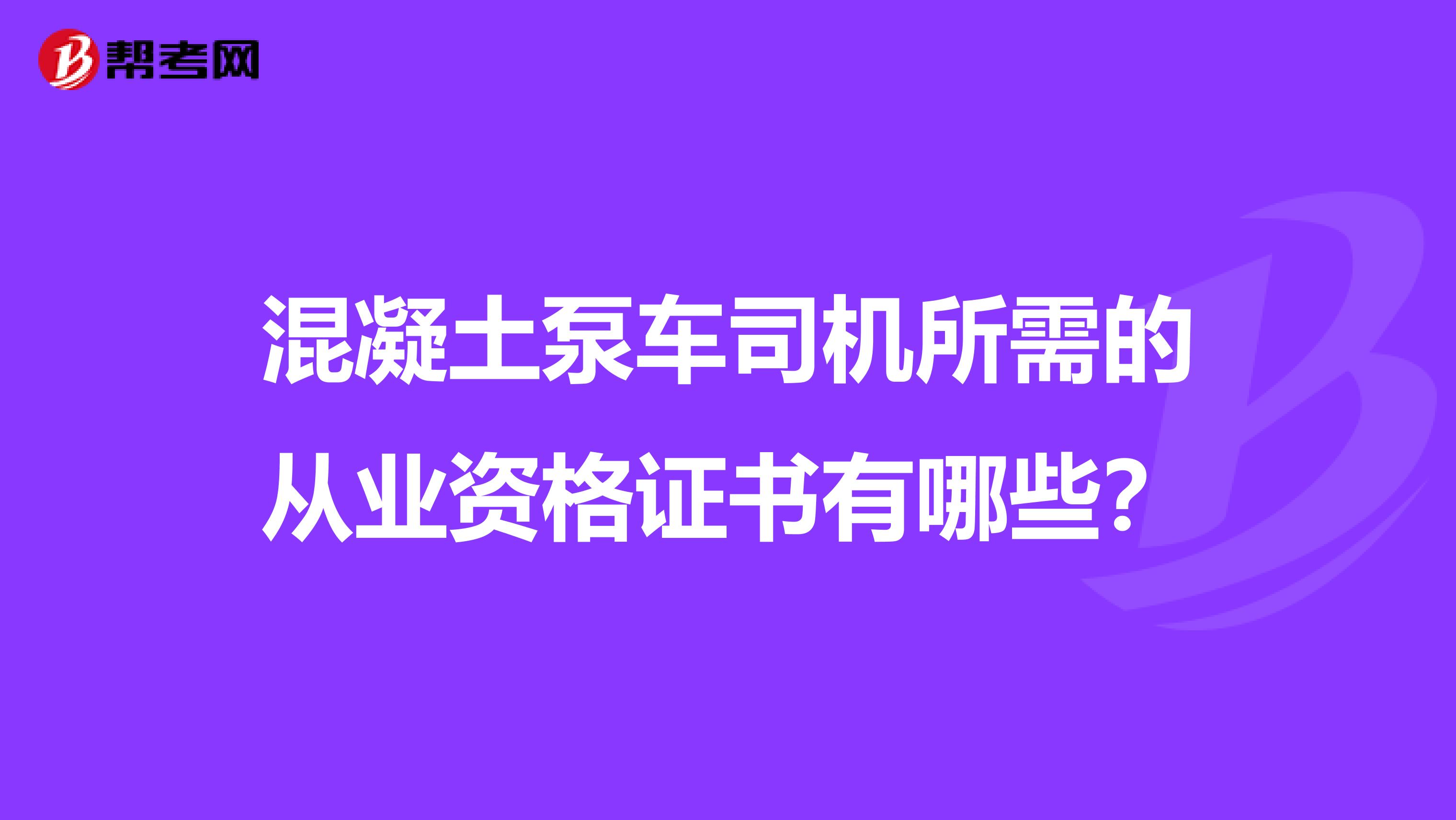 混凝土泵车司机所需的从业资格证书有哪些？
