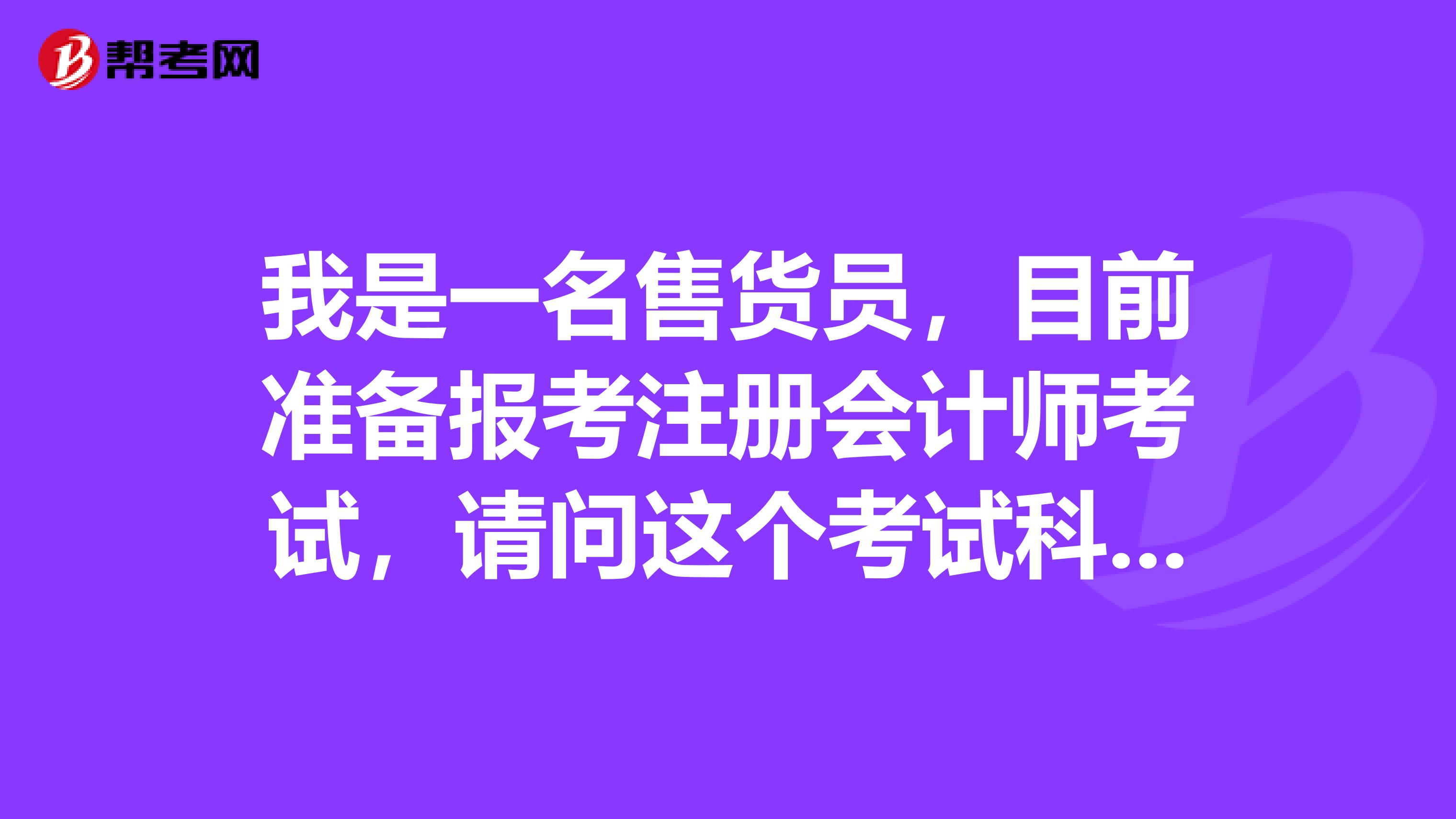 我是一名售貨員，目前準(zhǔn)備報(bào)考注冊(cè)會(huì)計(jì)師考試，請(qǐng)問這個(gè)考試科目有哪些？