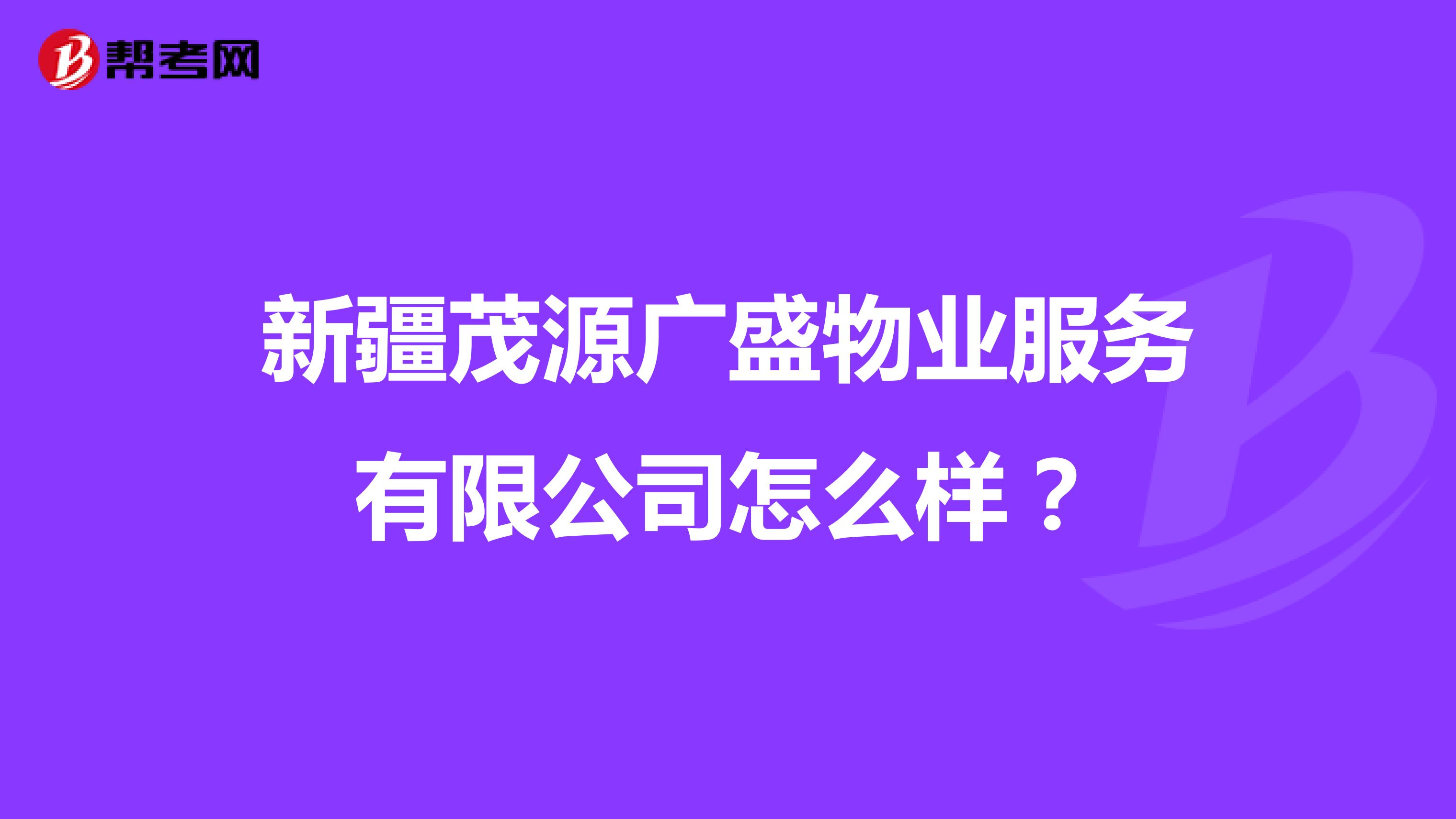 新疆茂源广盛物业服务有限公司怎么样？
