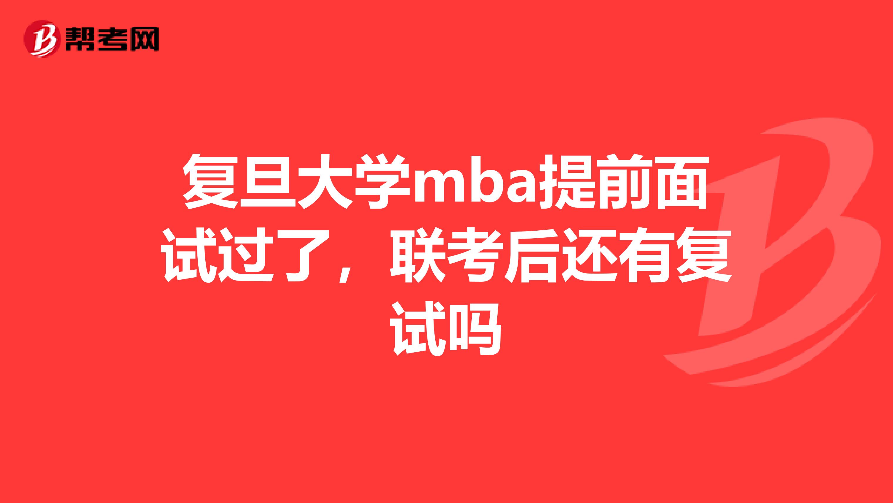 复旦大学mba提前面试过了,联考后还有复试吗