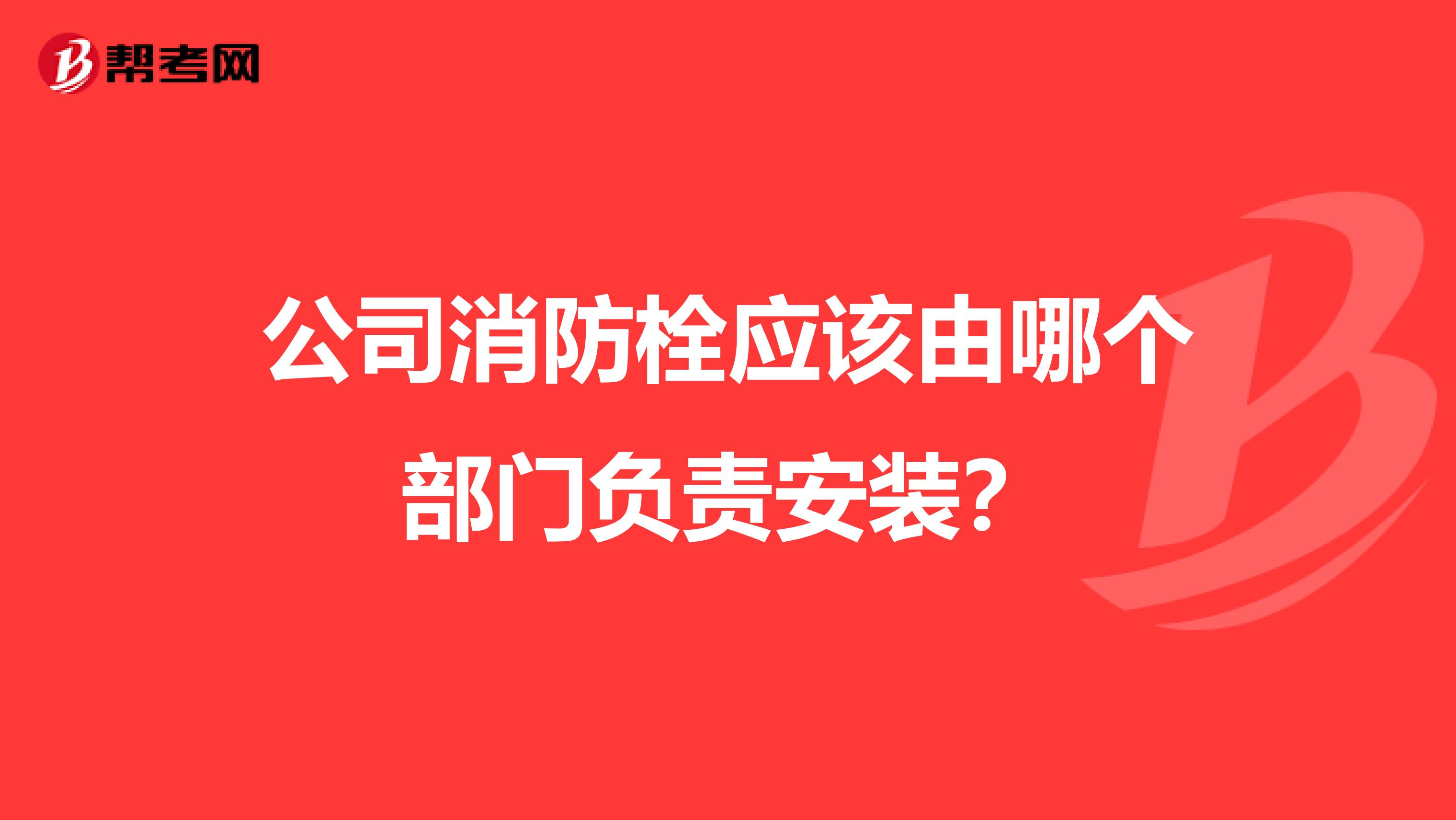 公司消防栓应该由哪个部门负责安装？