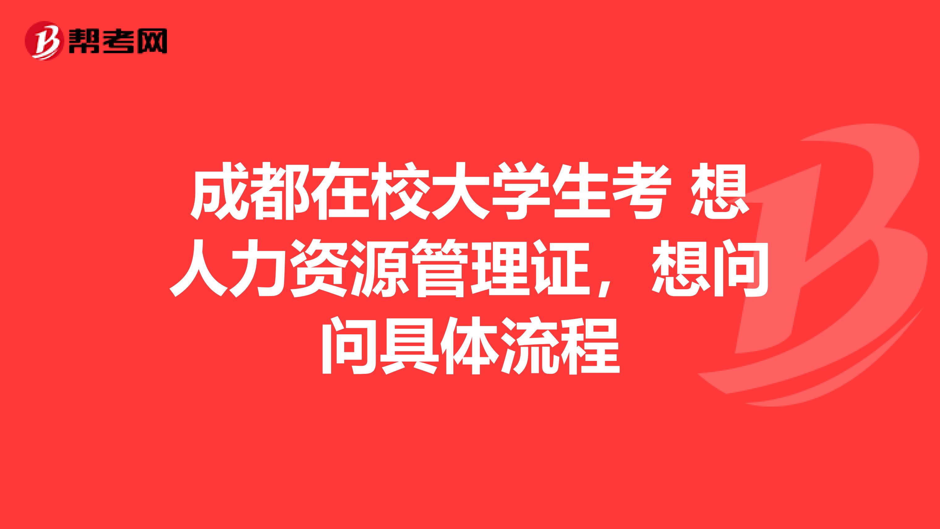 成都在校大學(xué)生考 想人力資源管理證，想問問具體流程