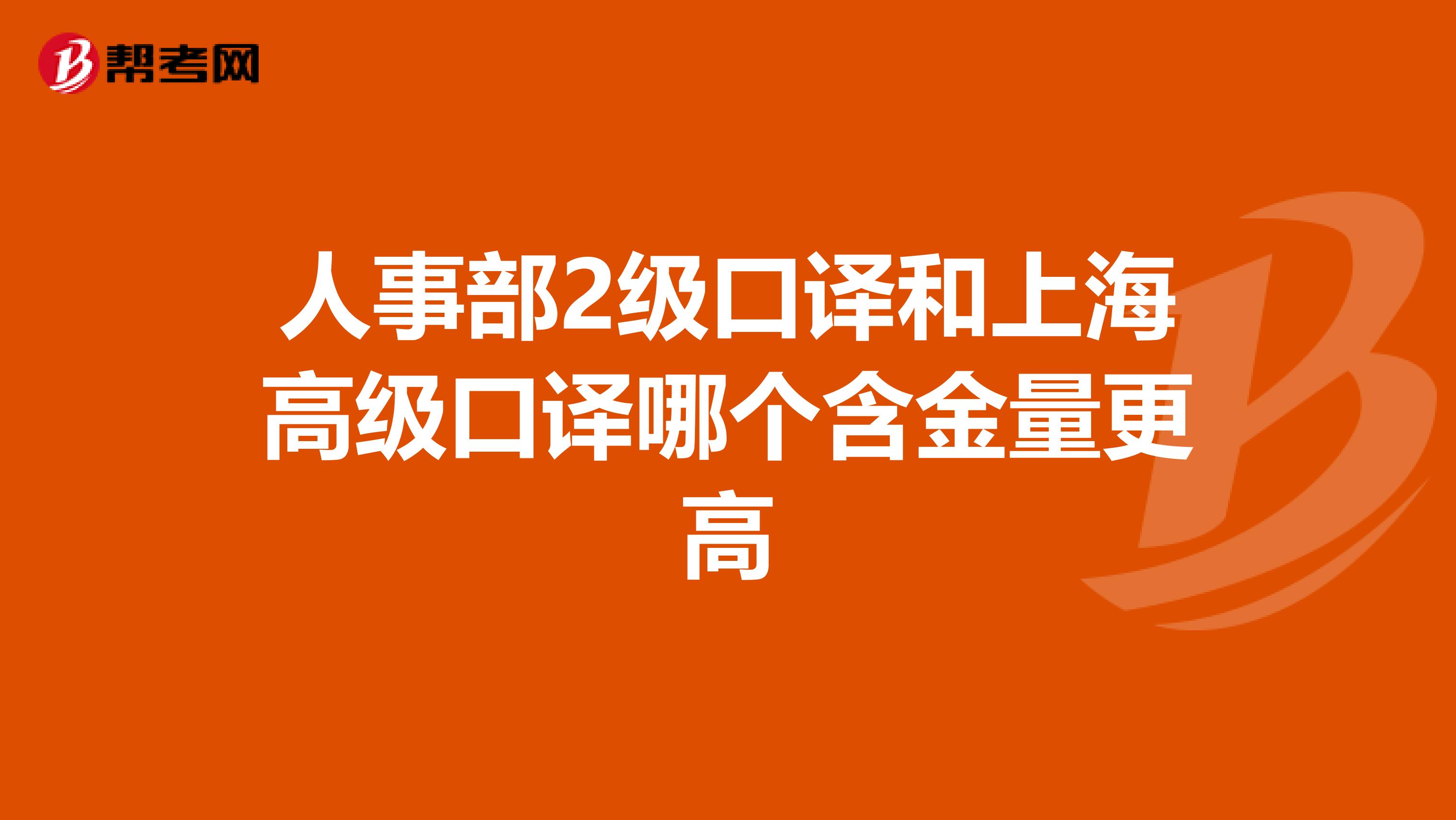 人事部2级口译和上海高级口译哪个含金量更高