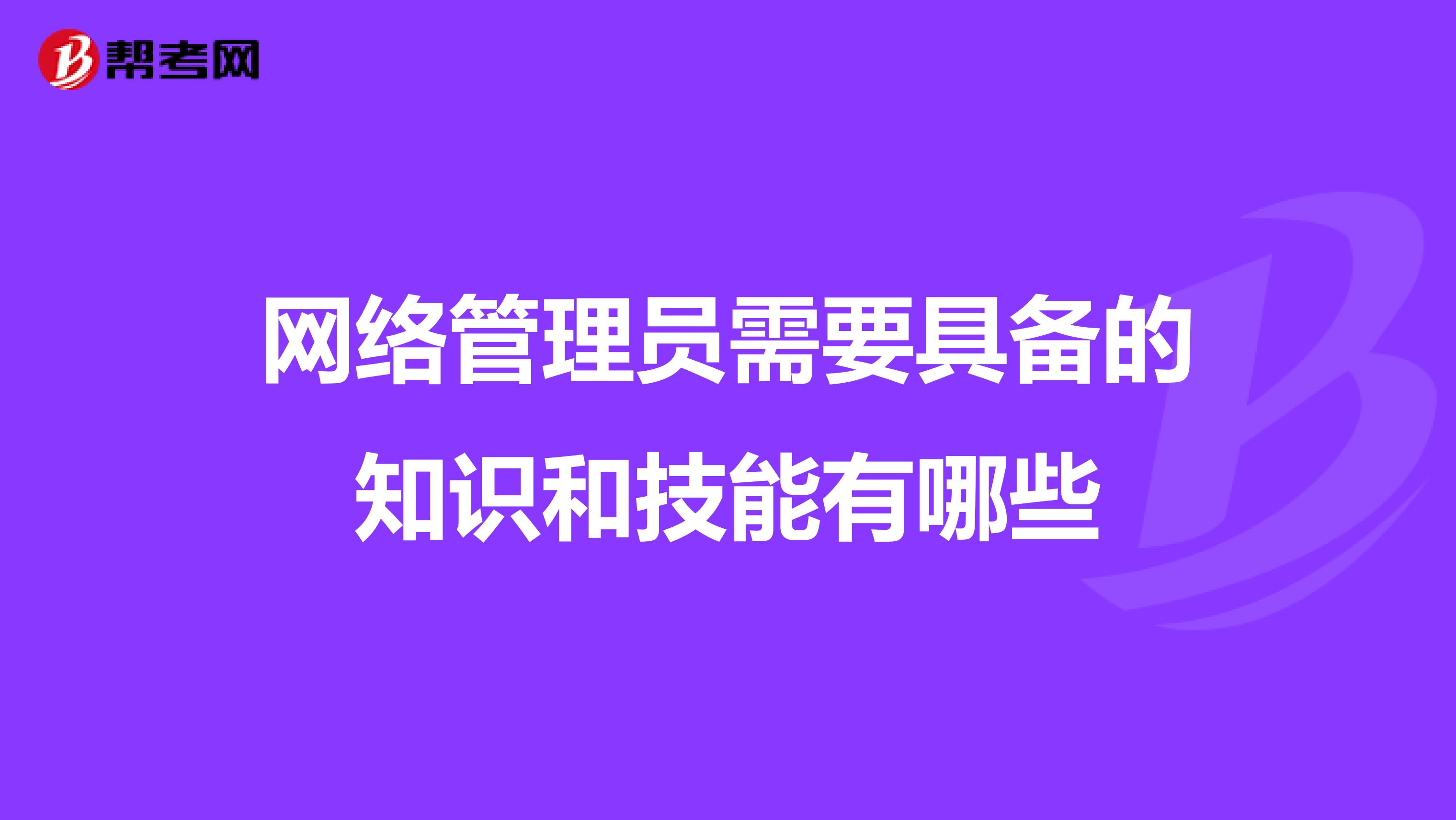 网络管理员需要具备的知识和技能有哪些