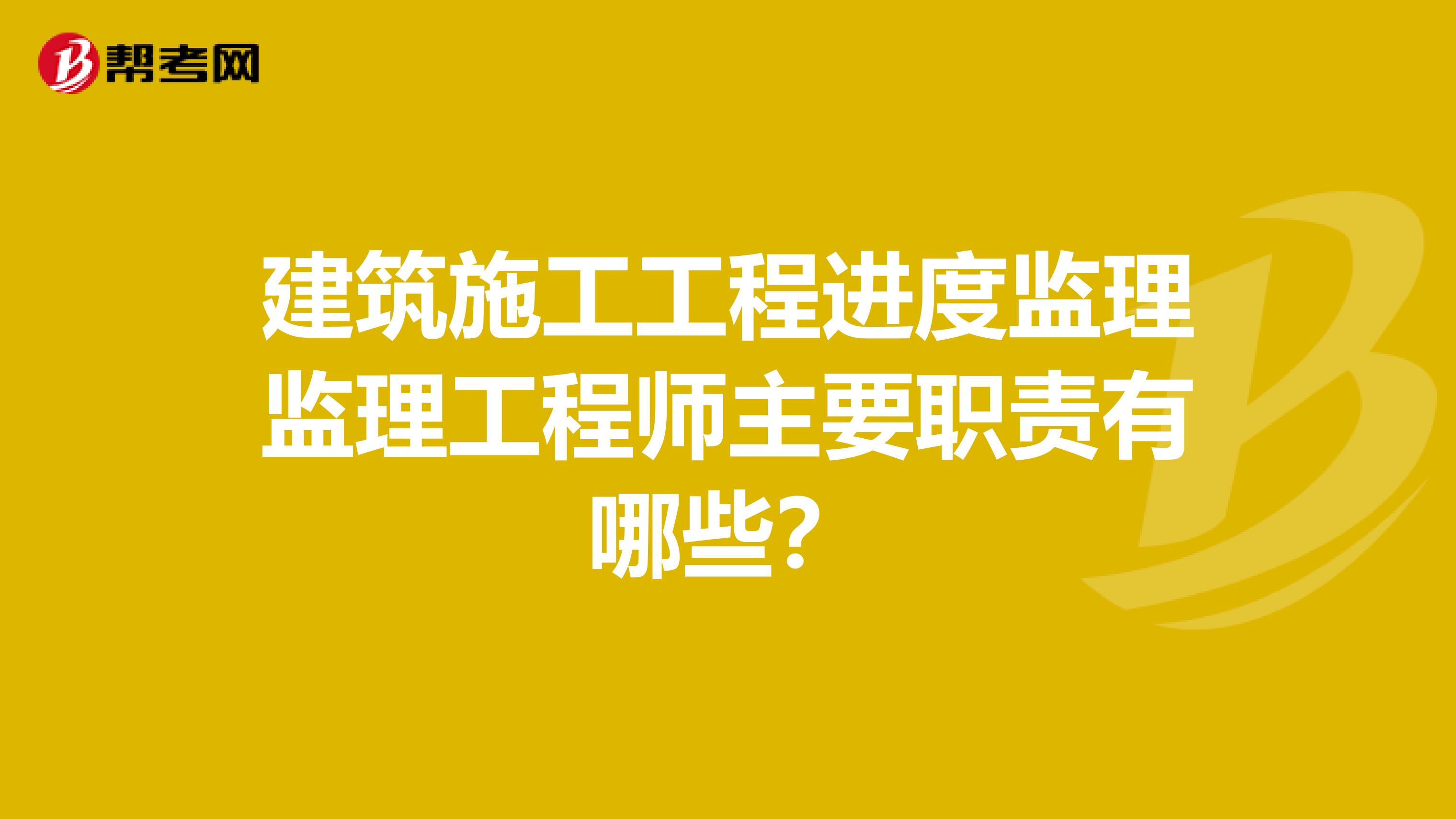 建筑施工工程进度监理监理工程师主要职责有哪些？
