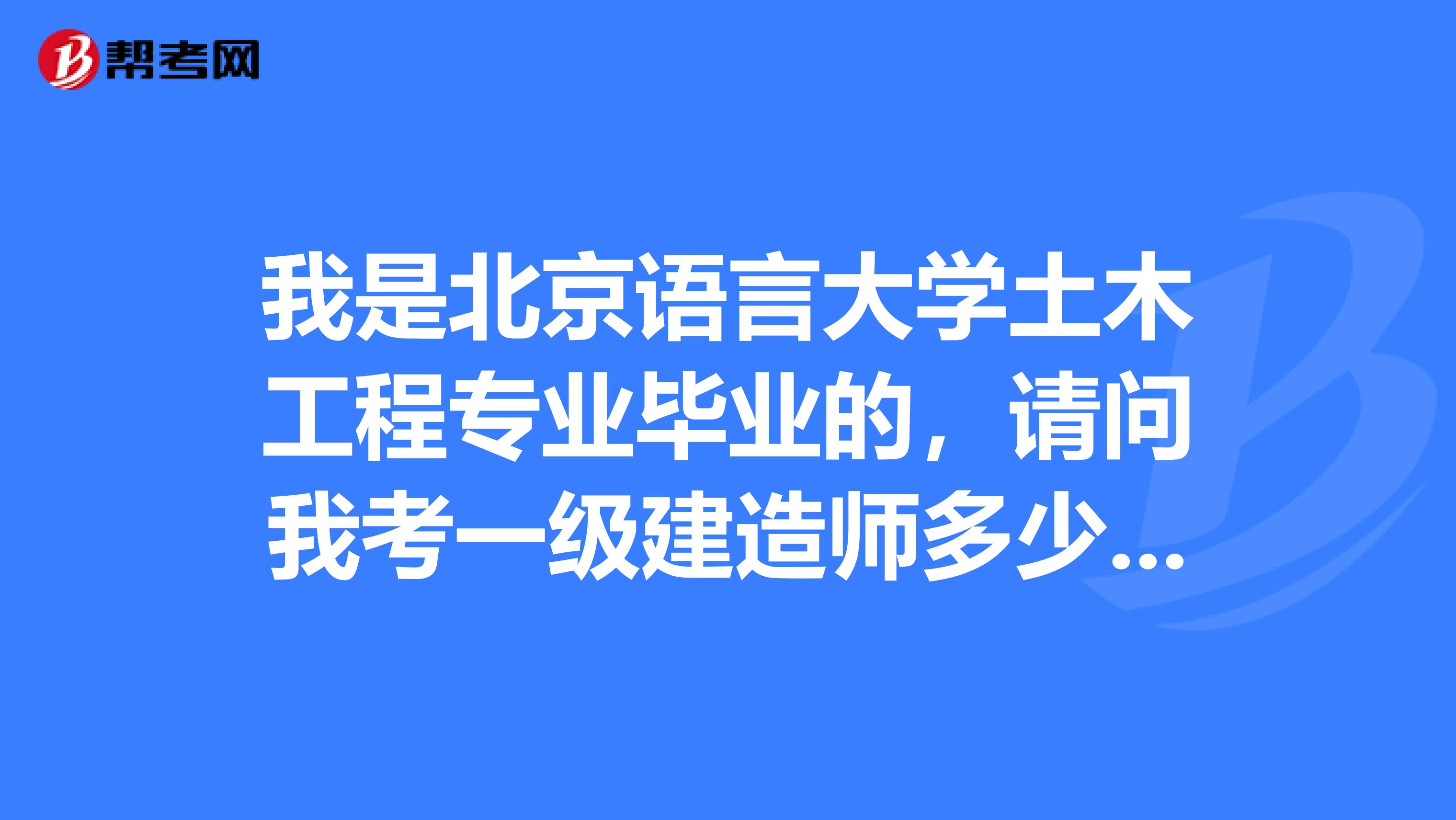 我是北京语言大学土木工程专业毕业的，请问我考一级建造师多少分合格？