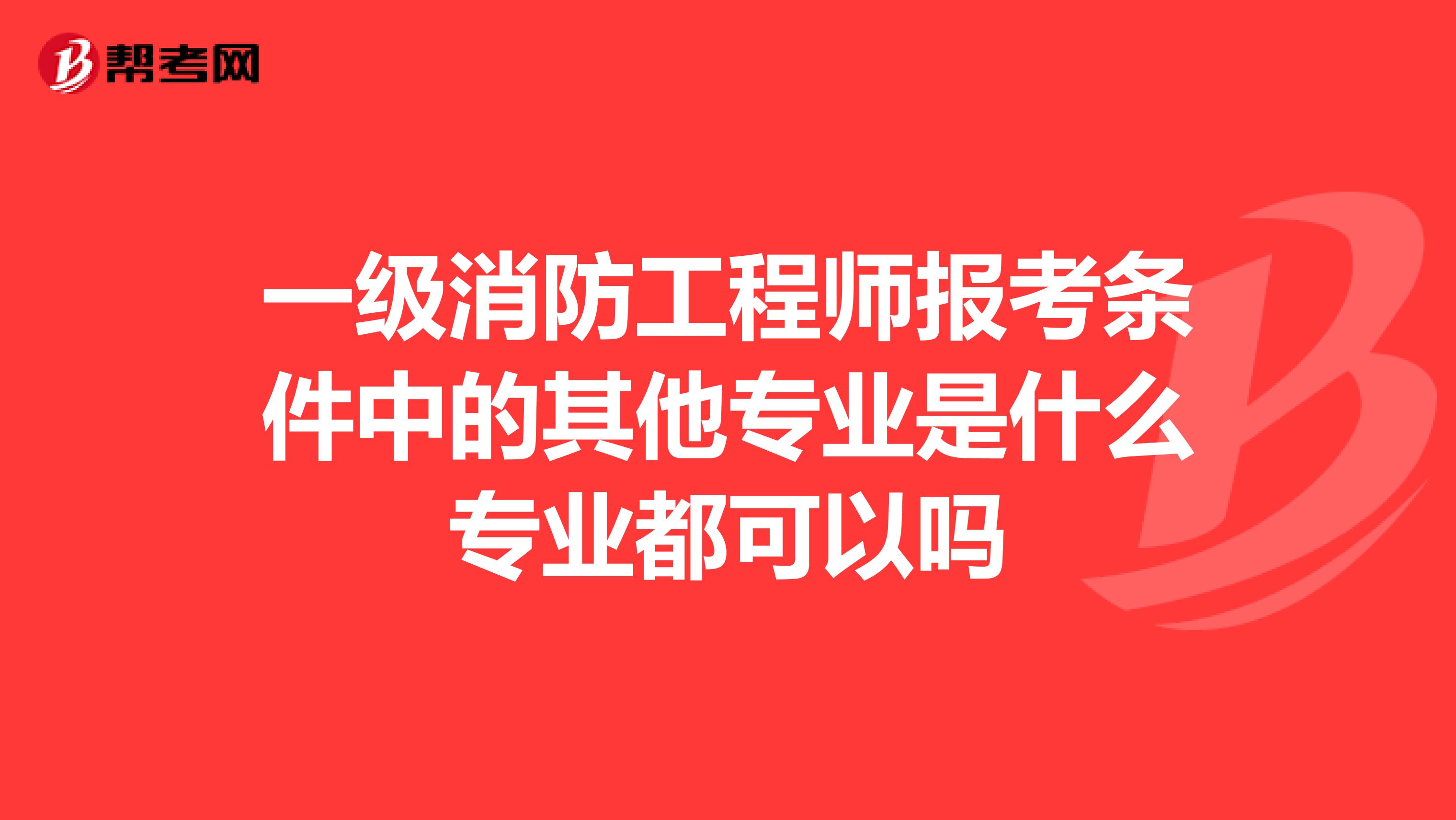 一级消防工程师报考条件中的其他专业是什么专业都可以吗
