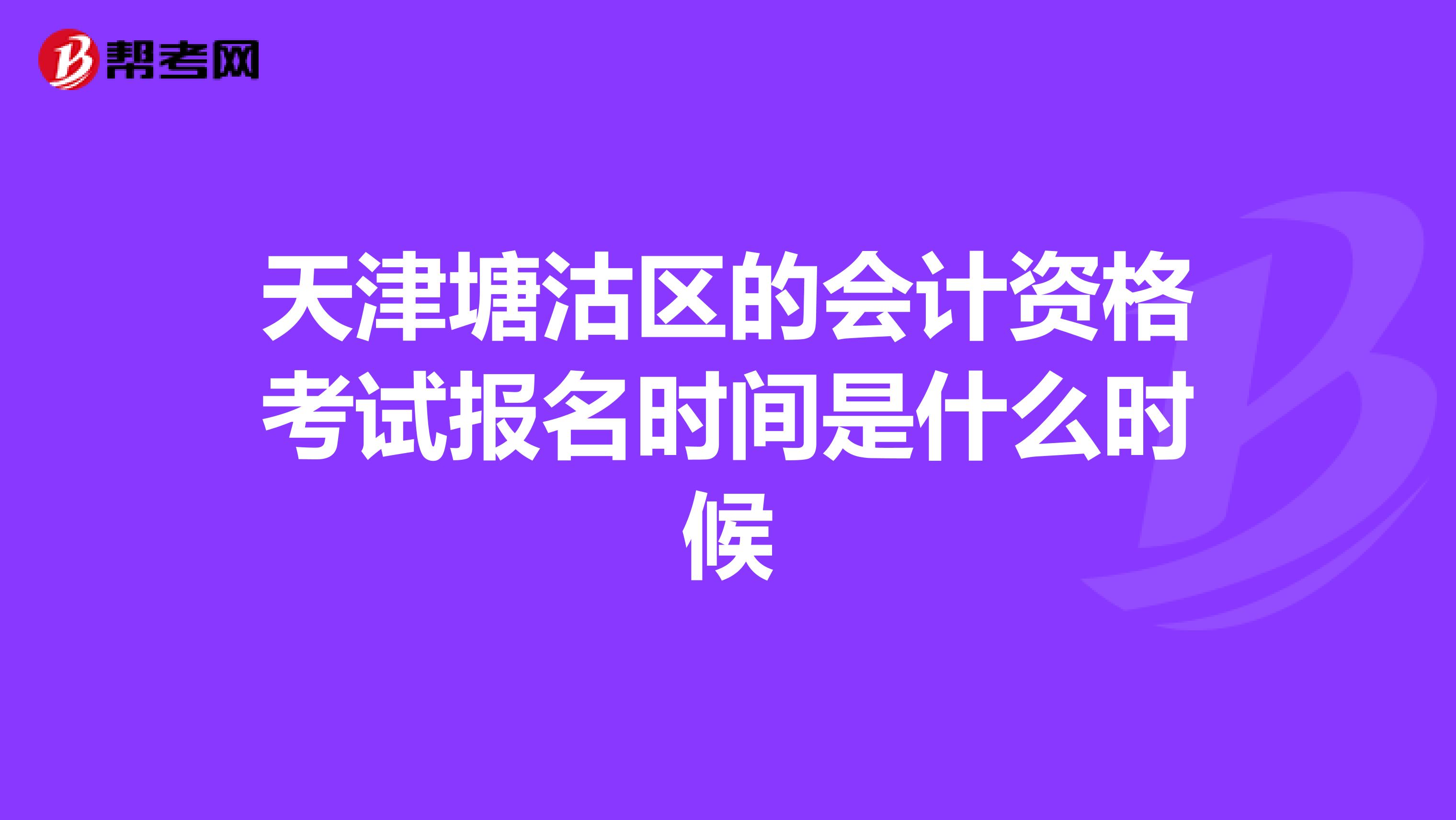 天津塘沽区的会计资格考试报名时间是什么时候
