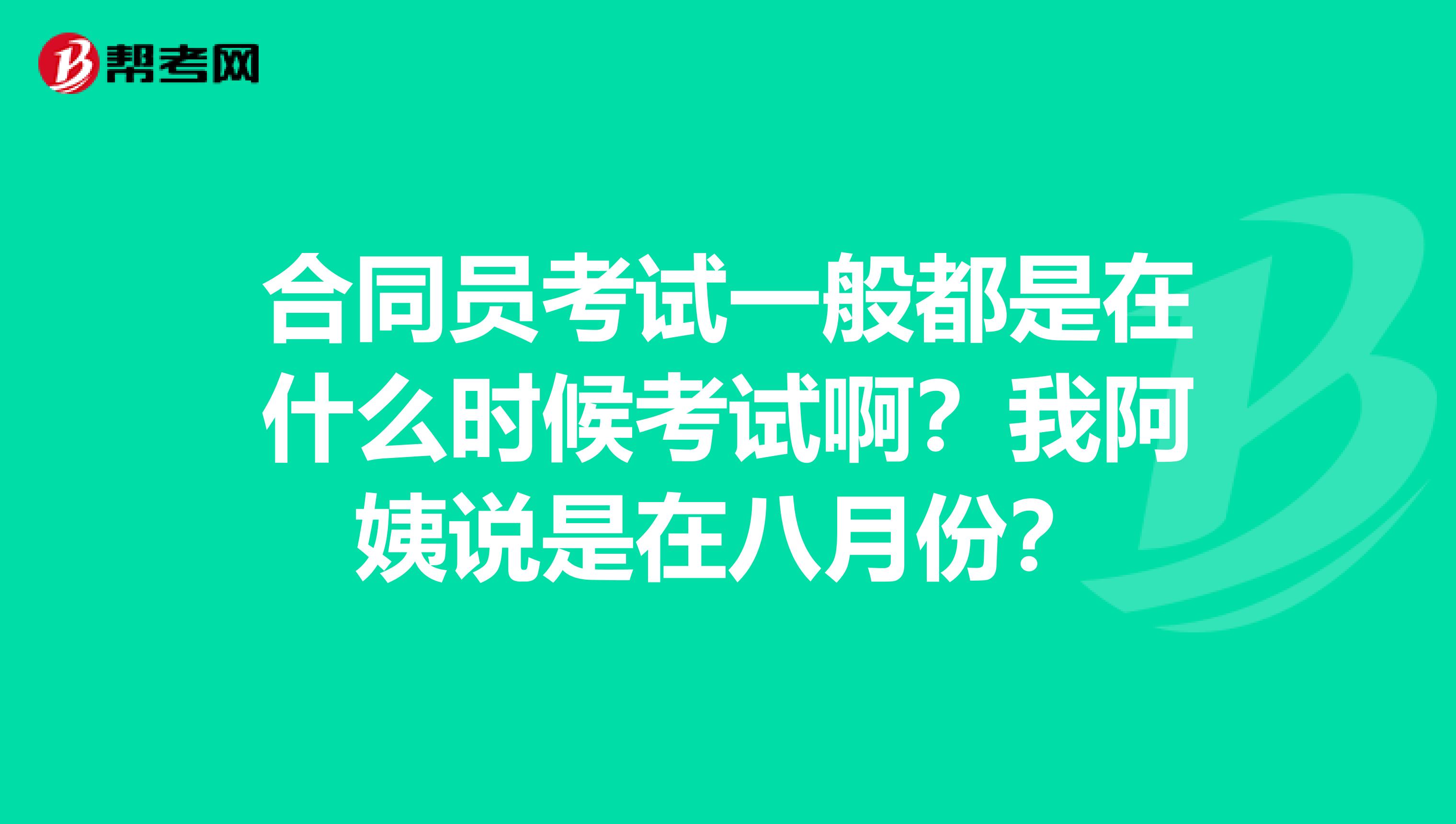 合同员考试一般都是在什么时候考试啊?我阿姨说是在八月份?