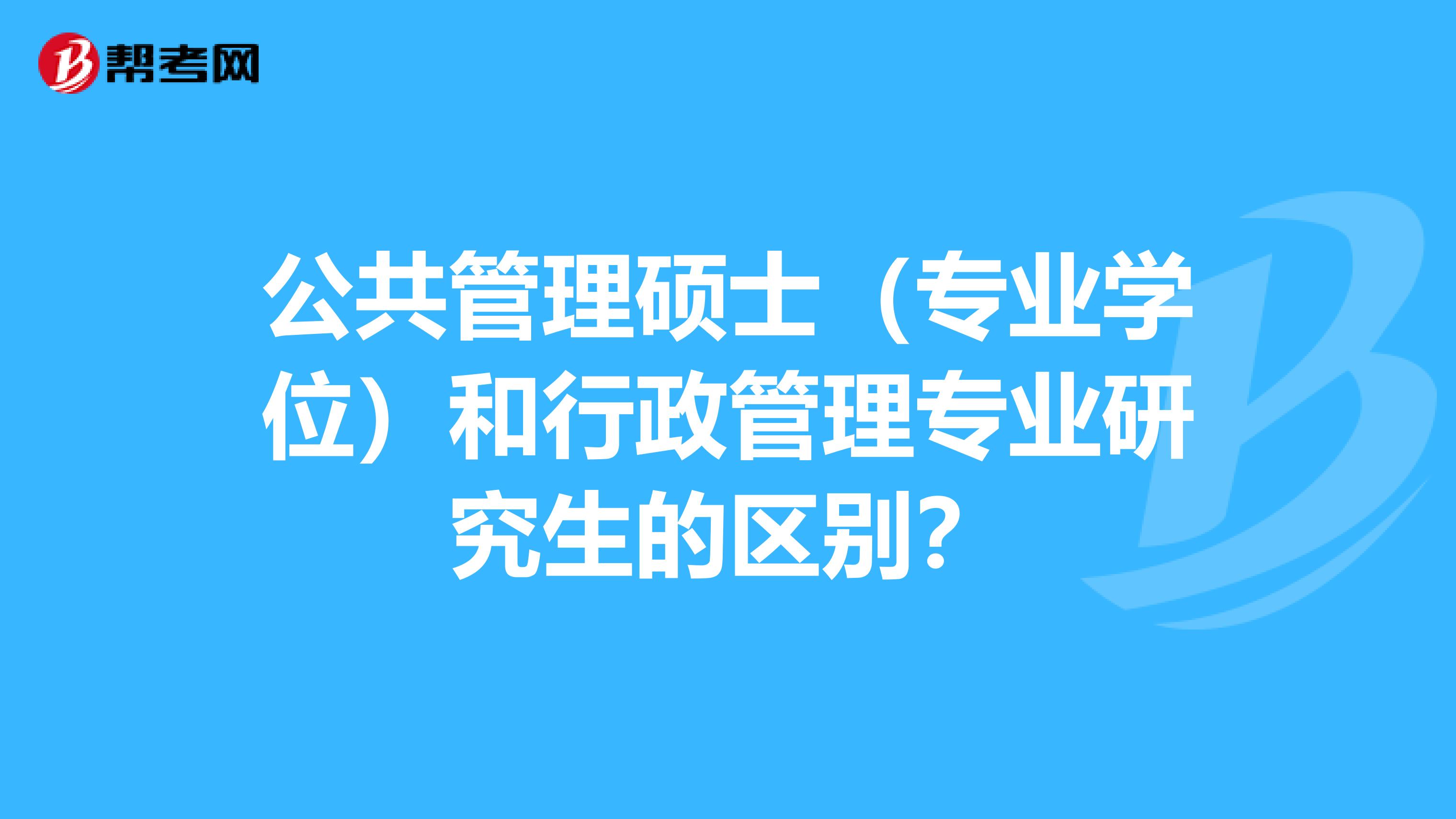 公共管理硕士（专业学位）和行政管理专业研究生的区别？