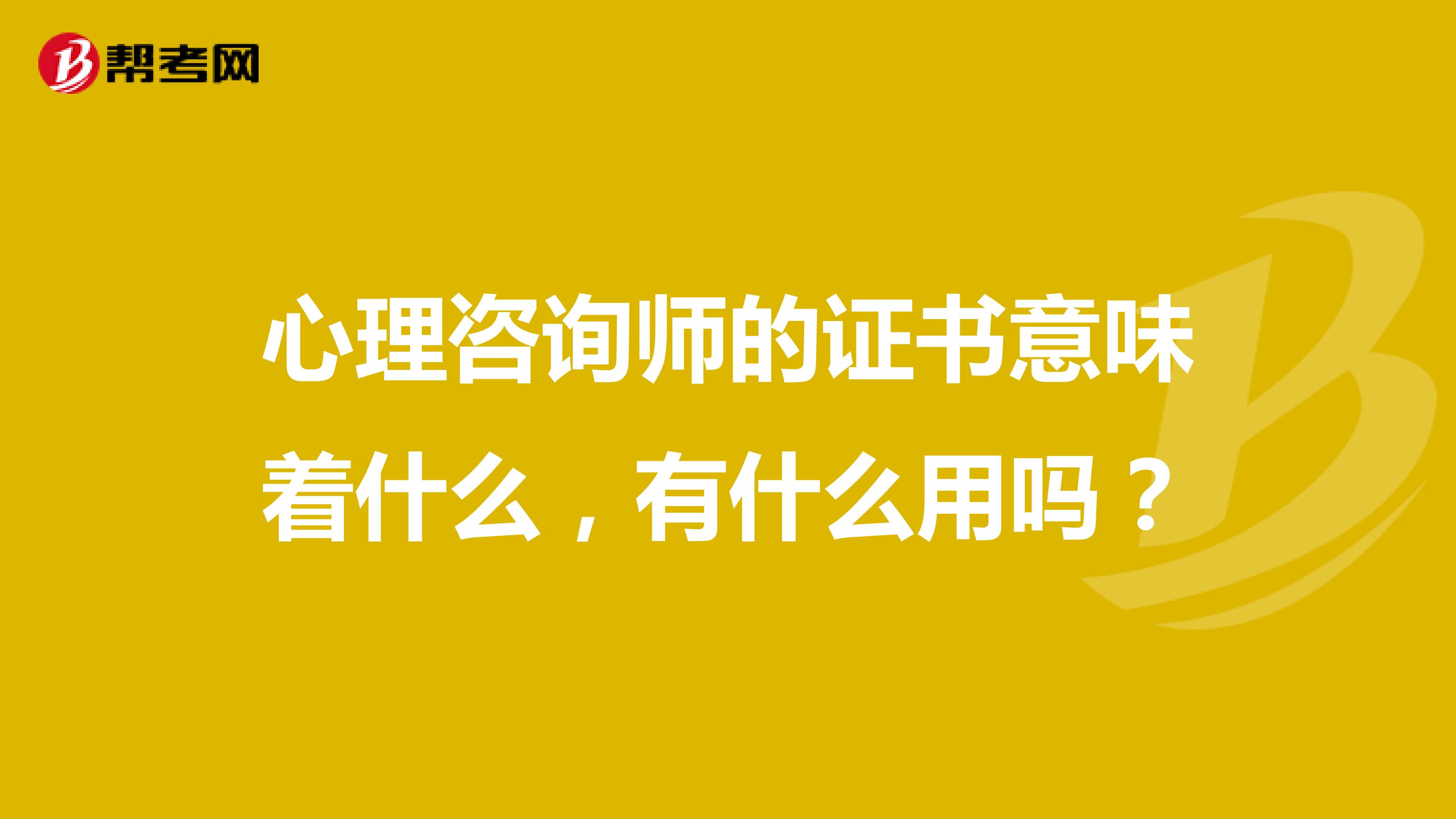 心理咨询师的证书意味着什么，有什么用吗？