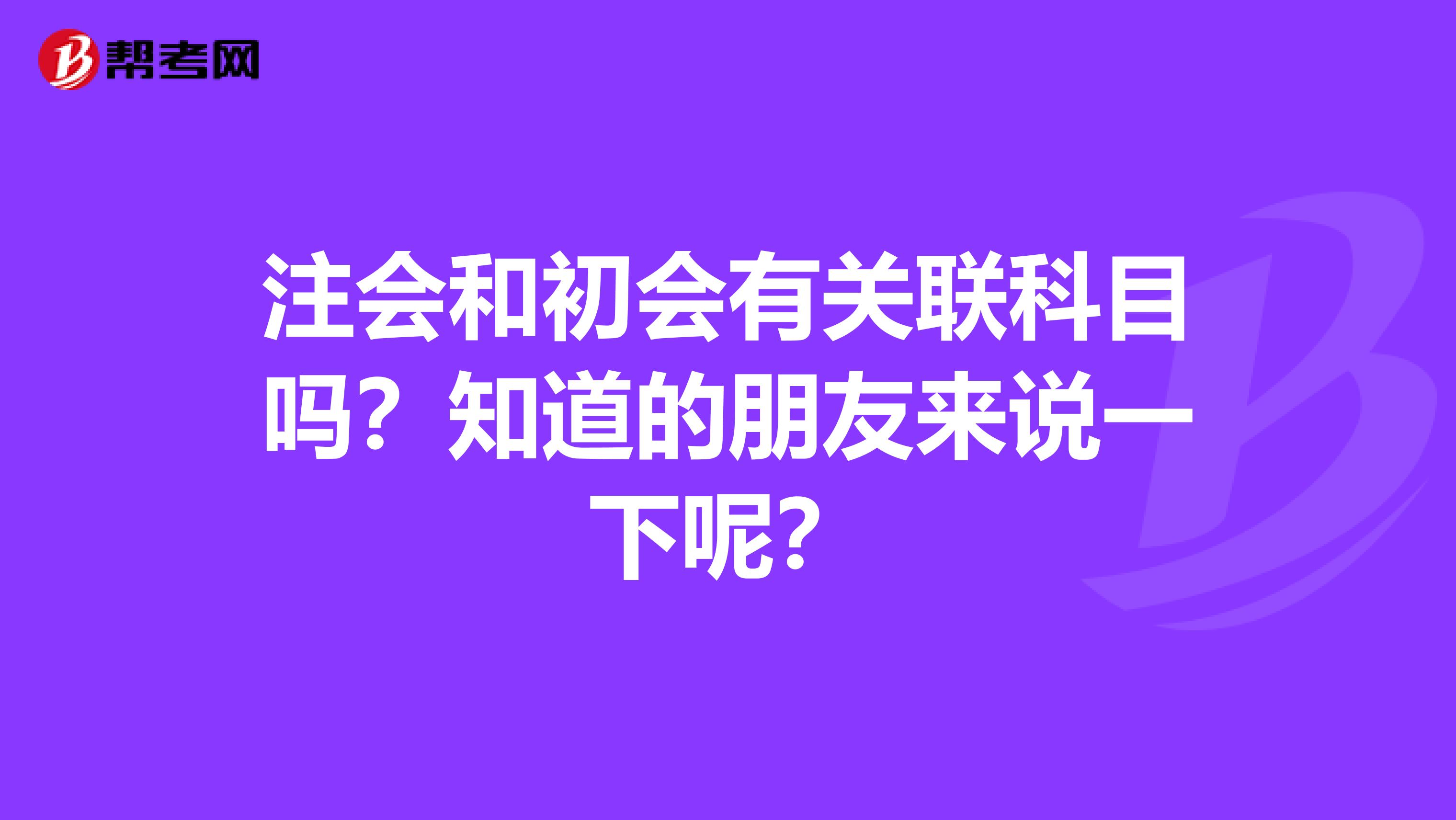 注会和初会有关联科目吗？知道的朋友来说一下呢？