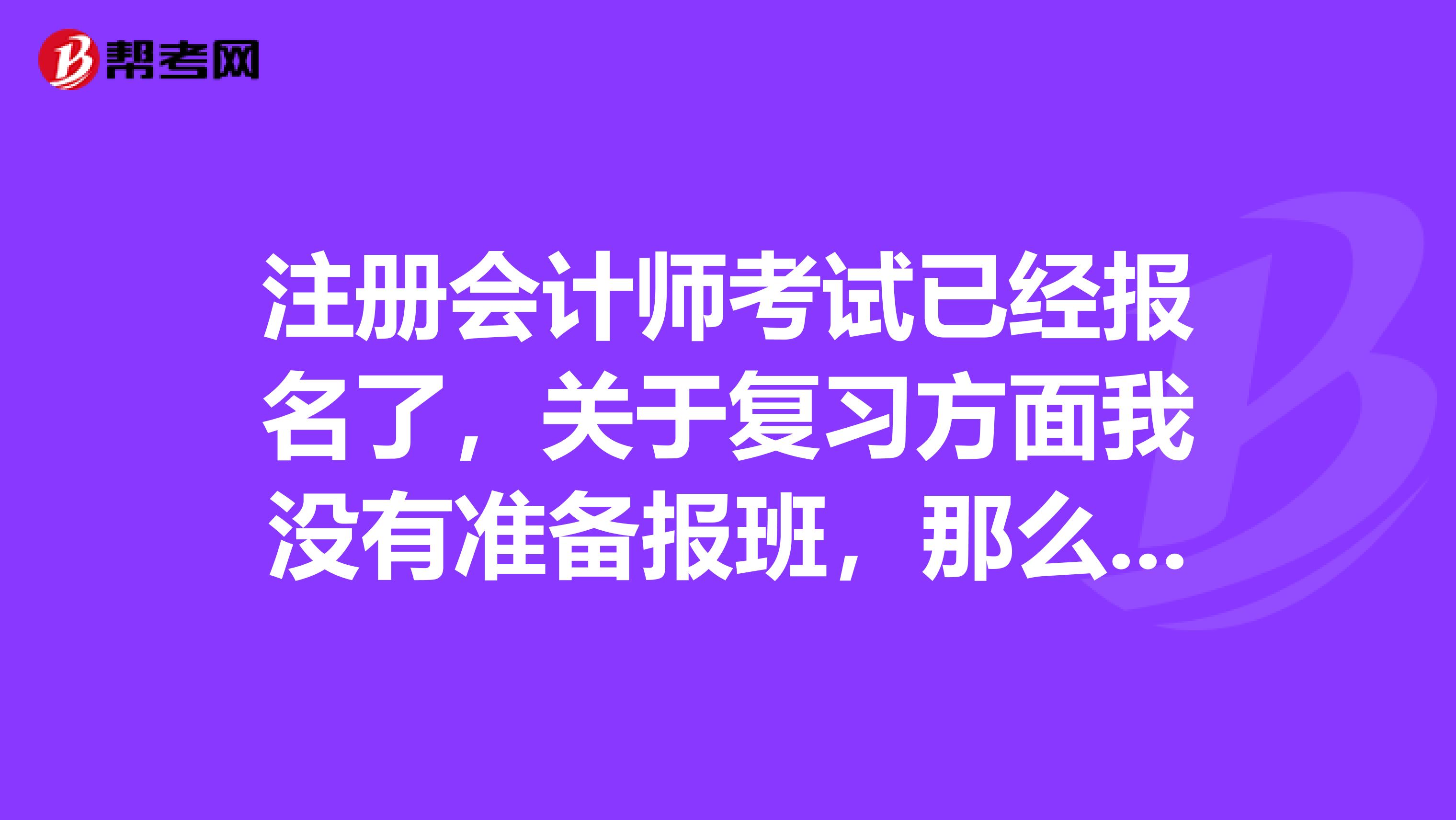 注冊會計師考試已經(jīng)報名了，關(guān)于復習方面我沒有準備報班，那么自學應該看什么書呢？