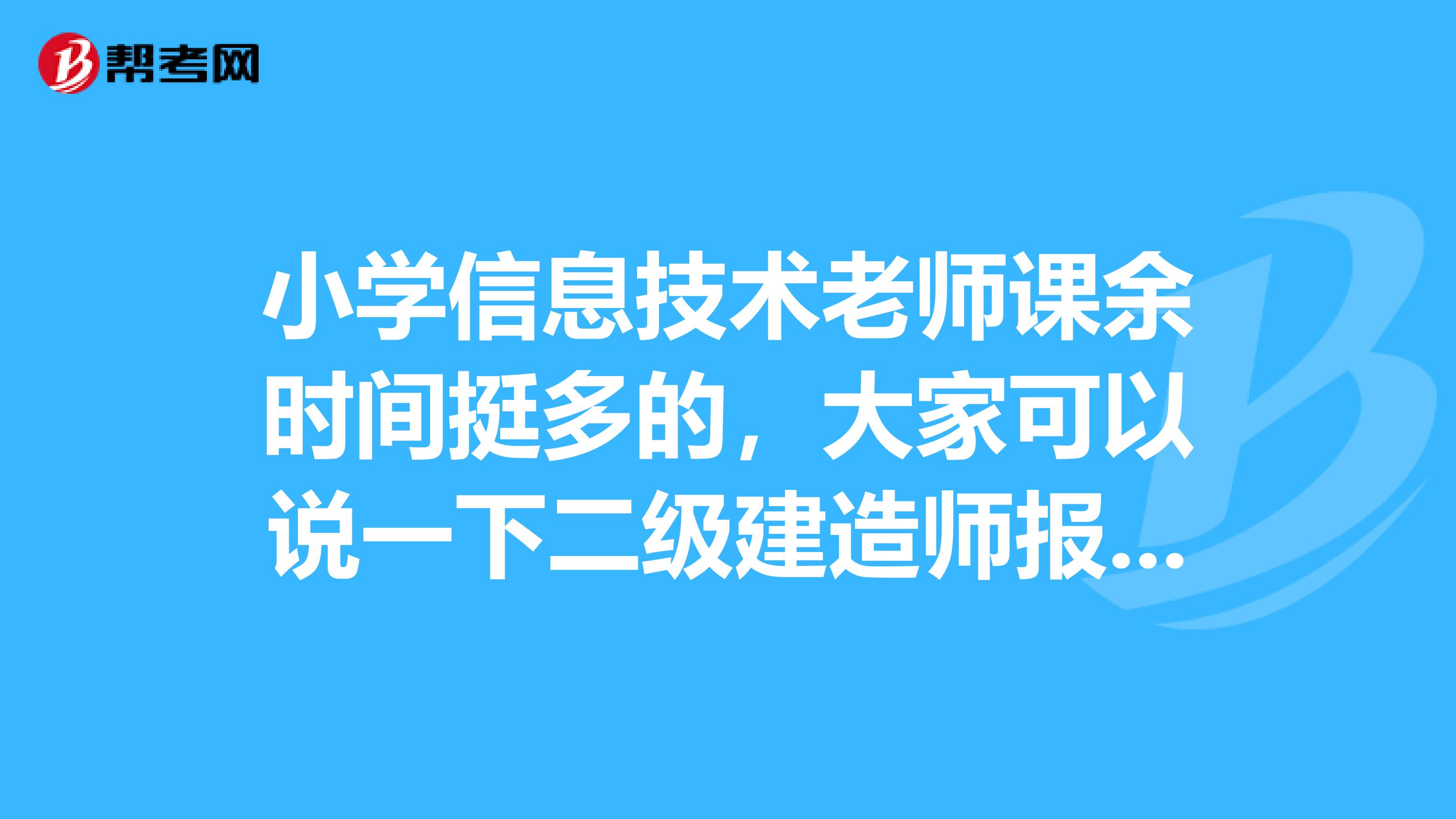小学信息技术老师课余时间挺多的，大家可以说一下二级建造师报名条件都有哪些吗？谢谢