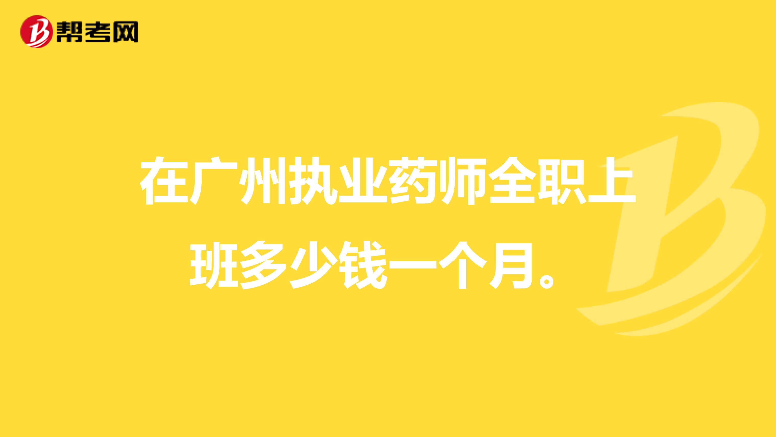 在广州执业药师全职上班多少钱一个月。