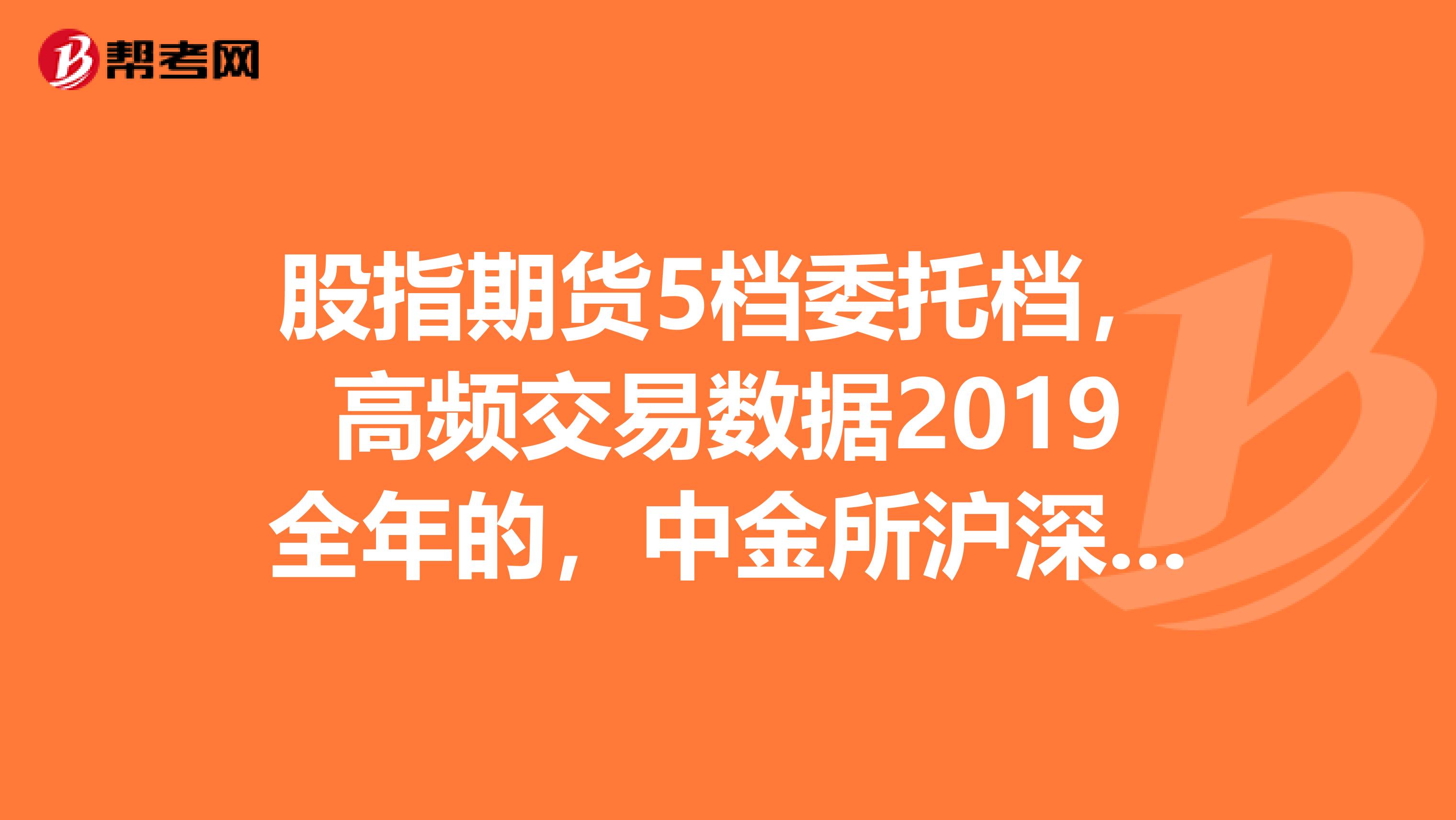 股指期货5档委托档,高频交易数据2019全年的,中金所沪深300股票指数期货