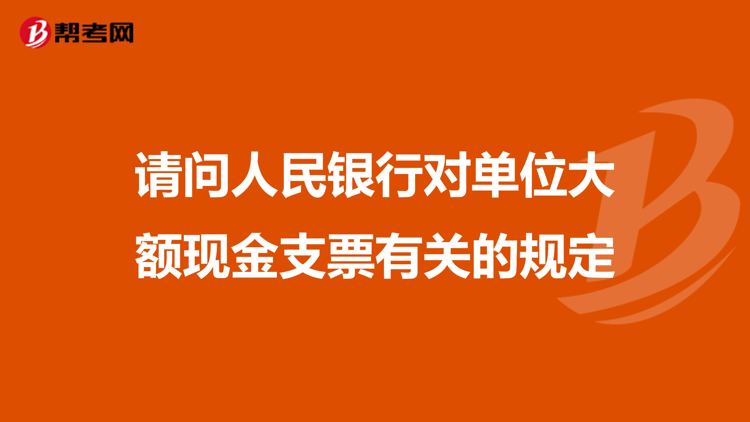 请问人民银行对单位大额现金支票有关的规定