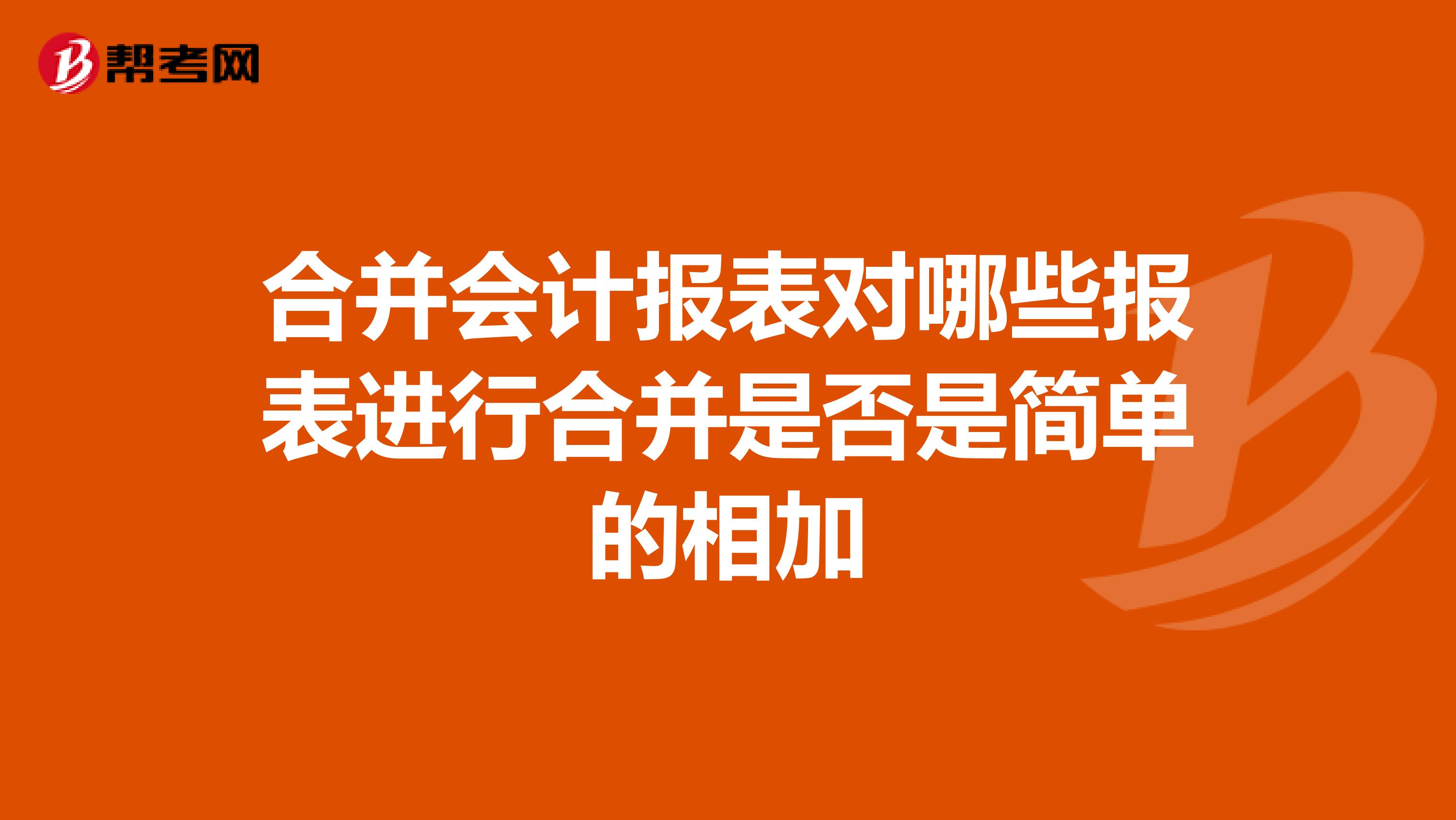 合并会计报表对哪些报表进行合并是否是简单的相加