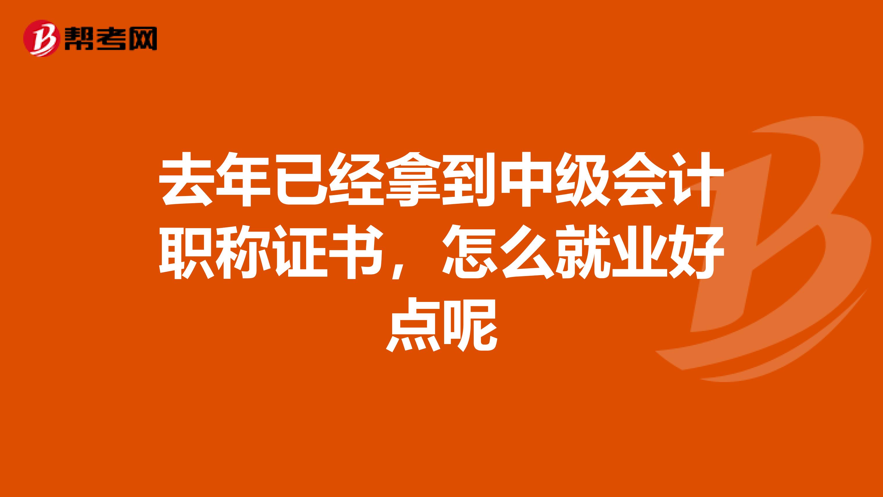 去年已经拿到中级会计职称证书,怎么就业好点呢