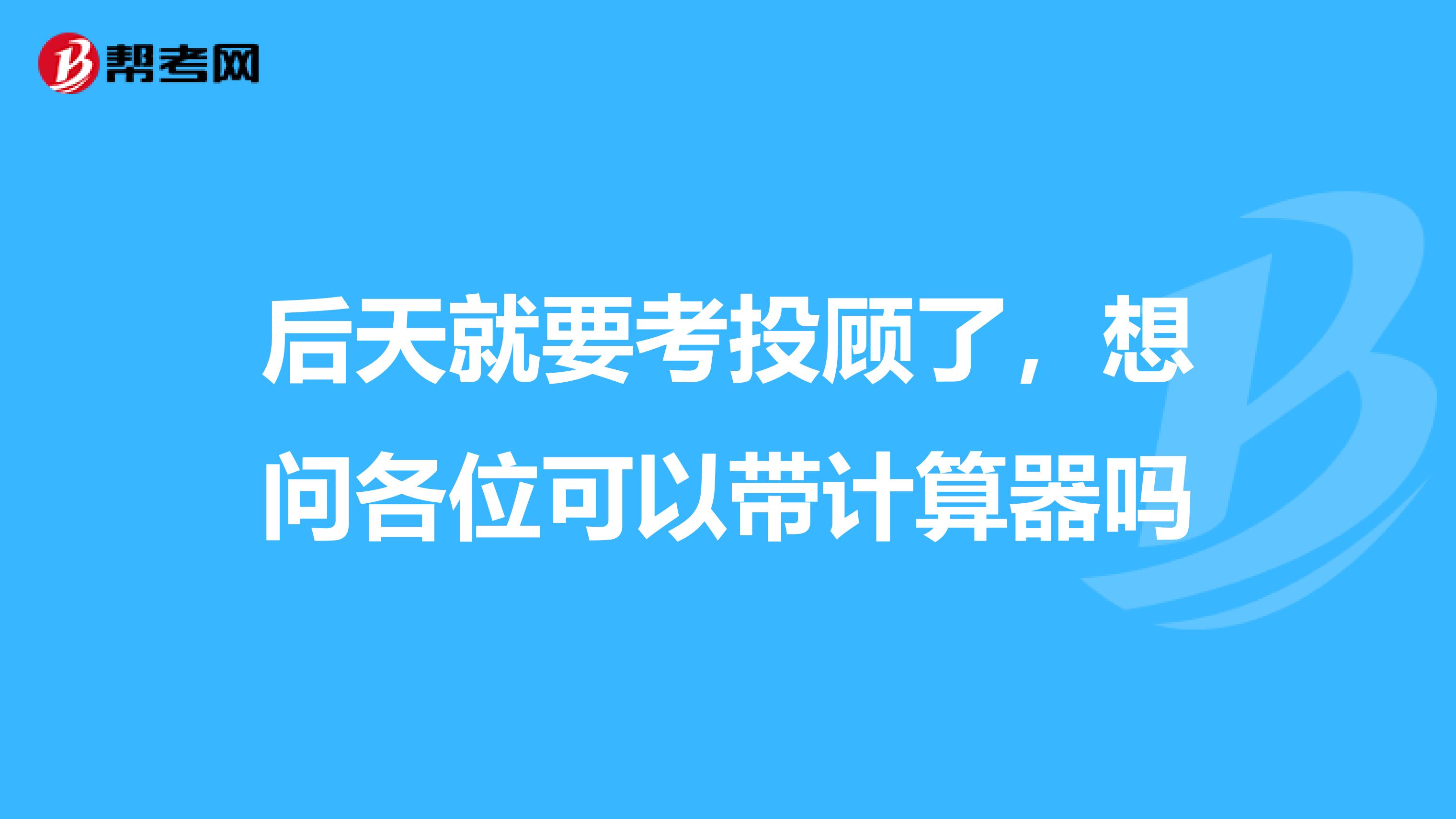 后天就要考投顾了，想问各位可以带计算器吗