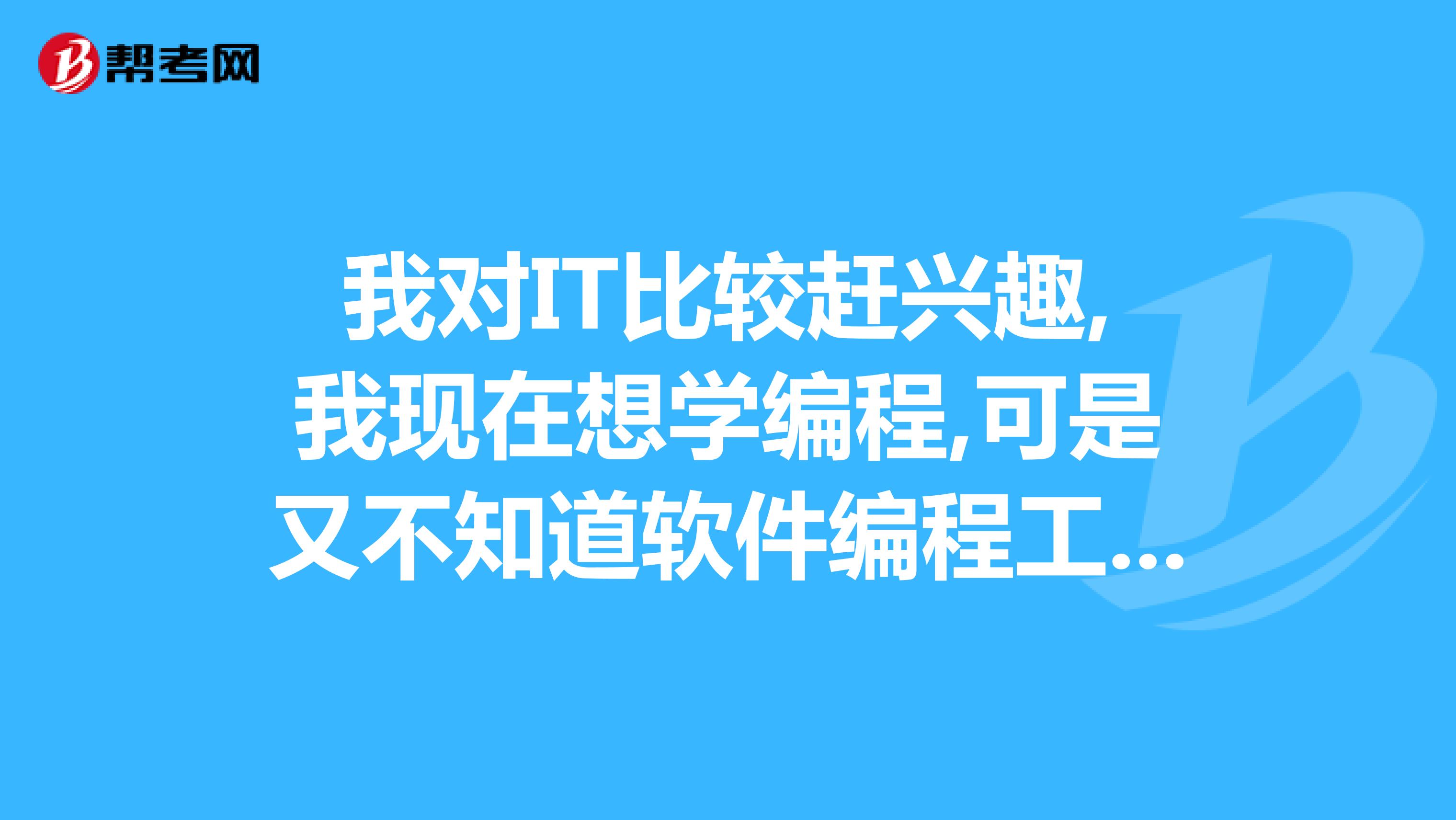 我對it比較趕興趣,我現在想學編程,可是又不知道軟件編程工程師和網絡