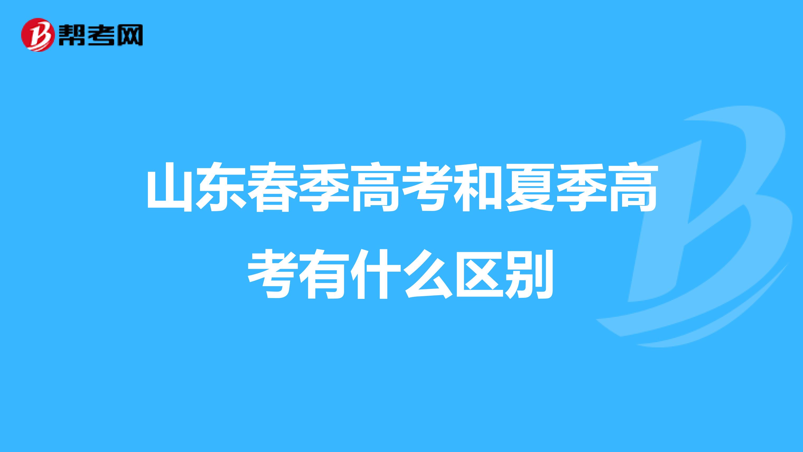 山东春季高考和夏季高考有什么区别