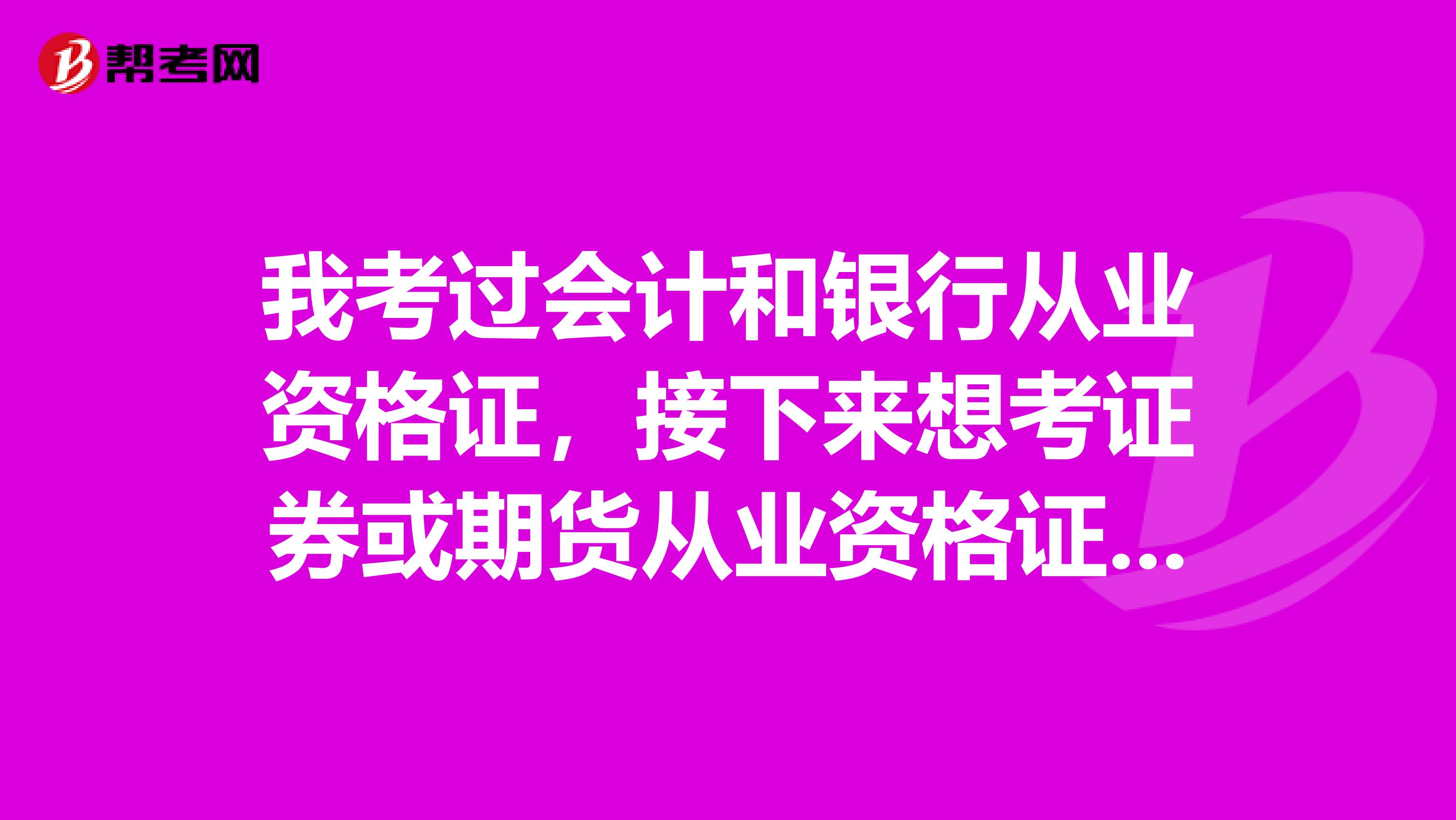 我考过会计和银行从业资格证，接下来想考证券或期货从业资格证，但不知道先考哪个比较好，高手支个招。