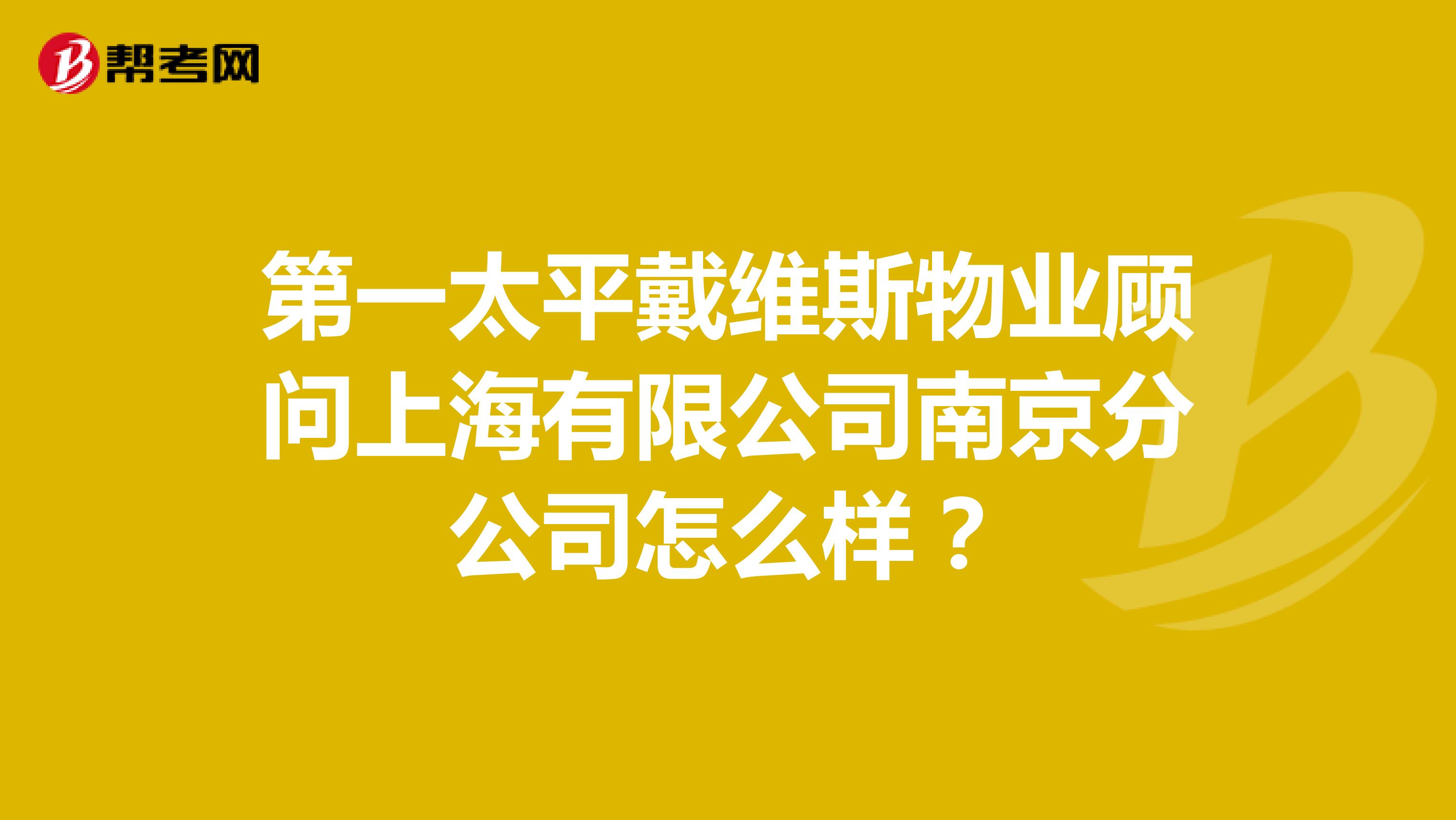 第一太平戴维斯物业顾问上海有限公司南京分公司怎么样？