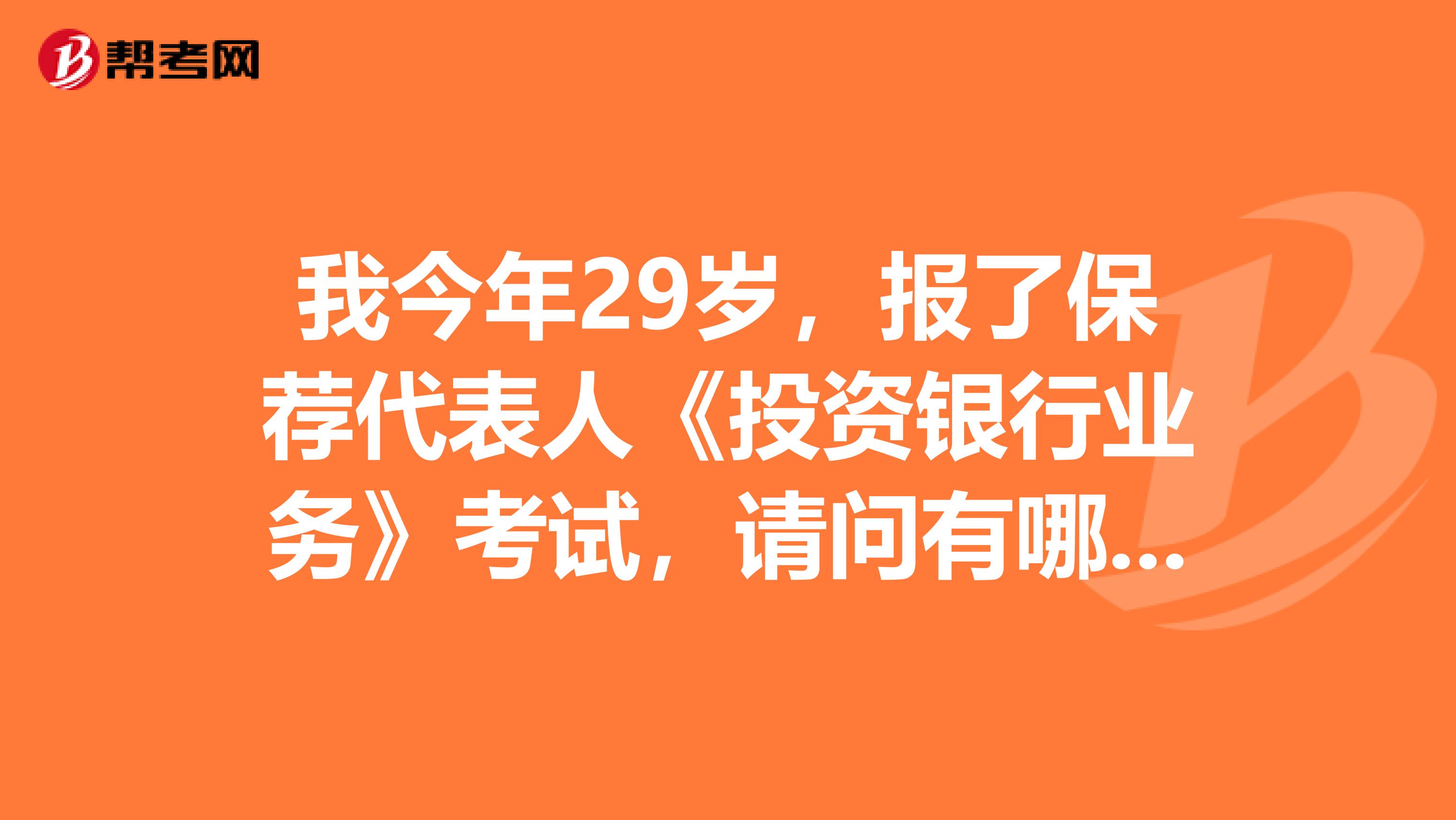 我今年29岁，报了保荐代表人《投资银行业务》考试，请问有哪些是需熟悉知识点？