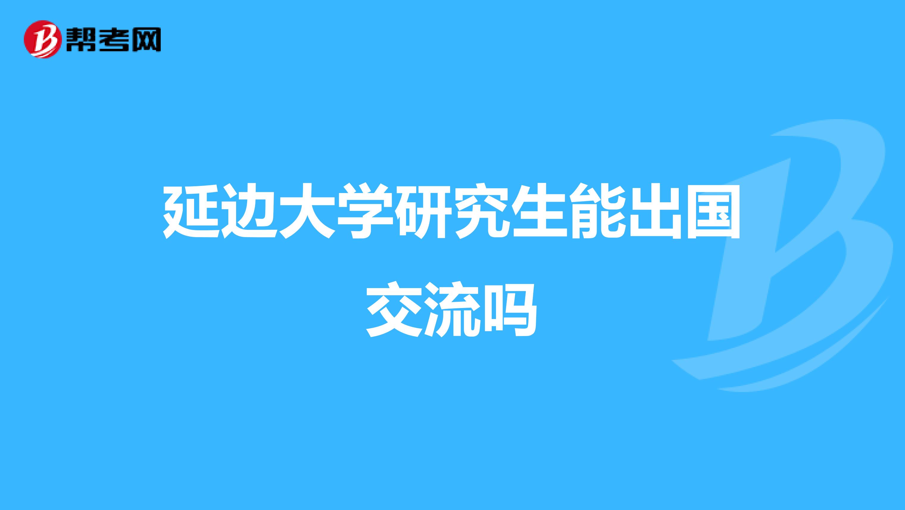 延边大学研究生能出国交流吗
