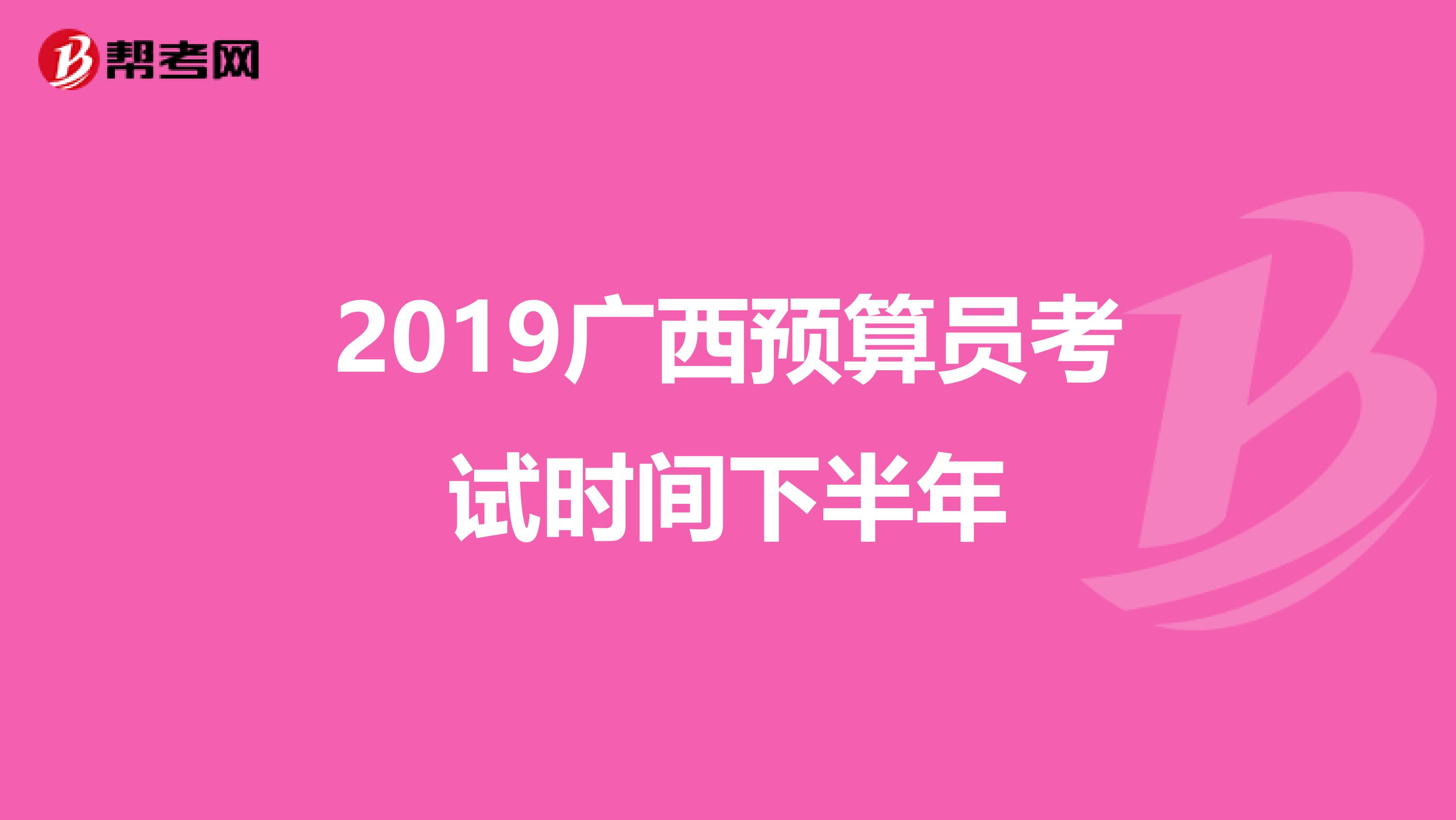 2019廣西預(yù)算員考試時(shí)間下半年