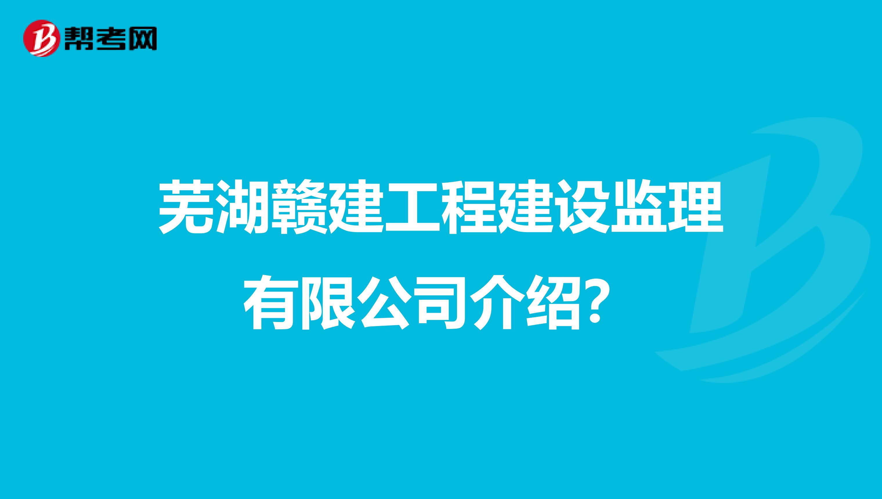 芜湖赣建工程建设监理有限公司介绍?