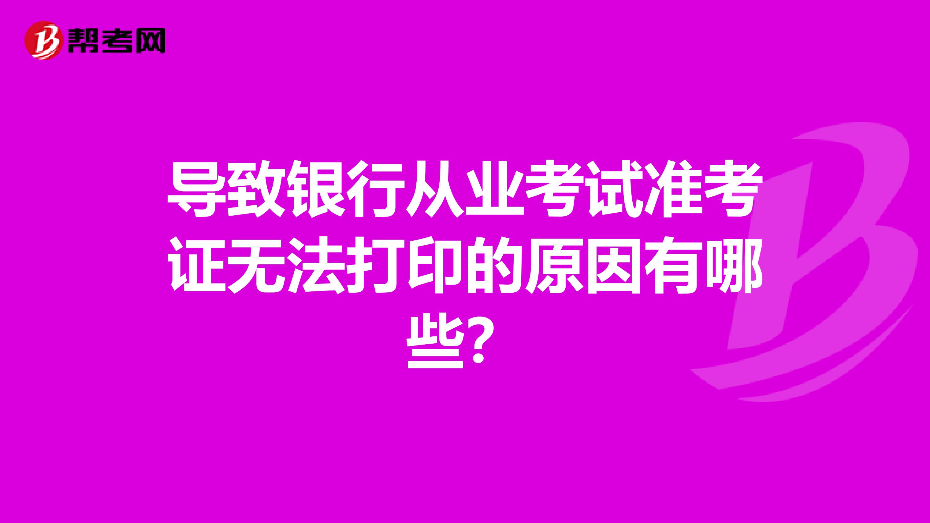 导致银行从业考试准考证无法打印的原因有哪些？