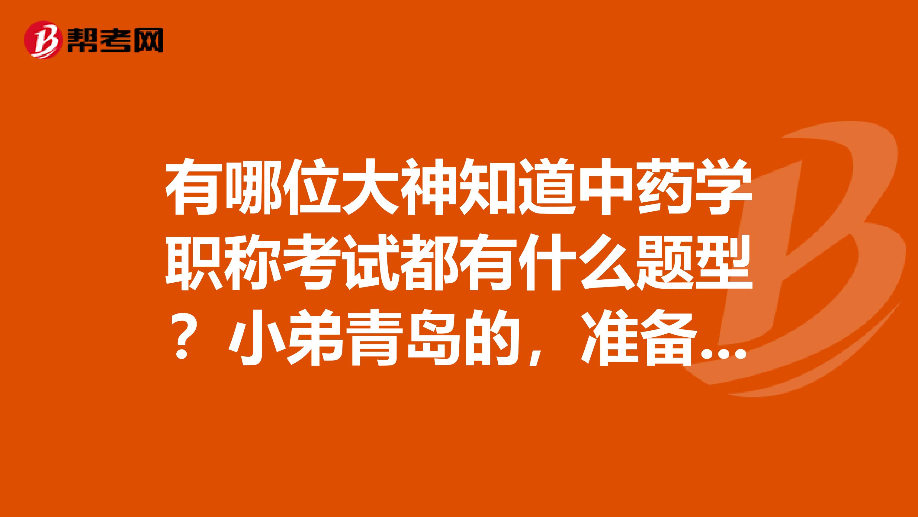 有哪位大神知道中藥學職稱考試都有什么題型？小弟青島的，準備報考