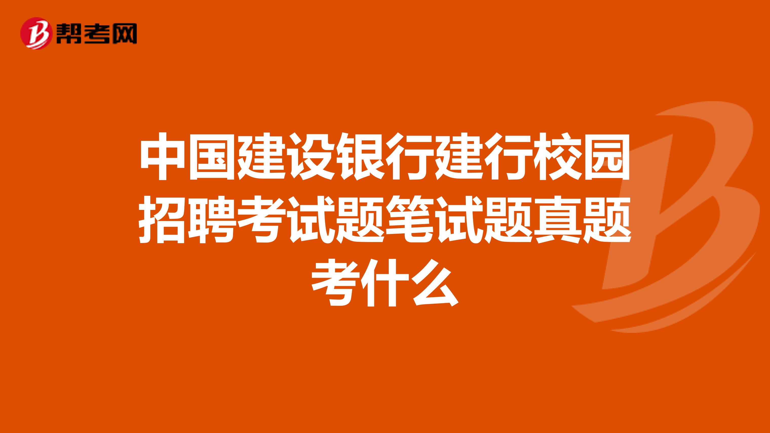 中国建设银行建行校园招聘考试题笔试题真题考什么